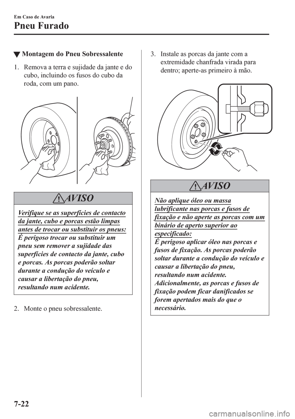 MAZDA MODEL 6 2016 Manual do proprietário (in Portuguese) tMontagem do Pneu Sobressalente
1. Remova a terra e sujidade da jante e do
cubo, incluindo os fusos do cubo da
roda, com um pano.
AV I S O
Verifique se as superfÃcies de contacto
da jante, cubo e p MAZDA MODEL 6 2016 Manual do proprietário (in Portuguese) tMontagem do Pneu Sobressalente
1. Remova a terra e sujidade da jante e do
cubo, incluindo os fusos do cubo da
roda, com um pano.
AV I S O
Verifique se as superfÃcies de contacto
da jante, cubo e p