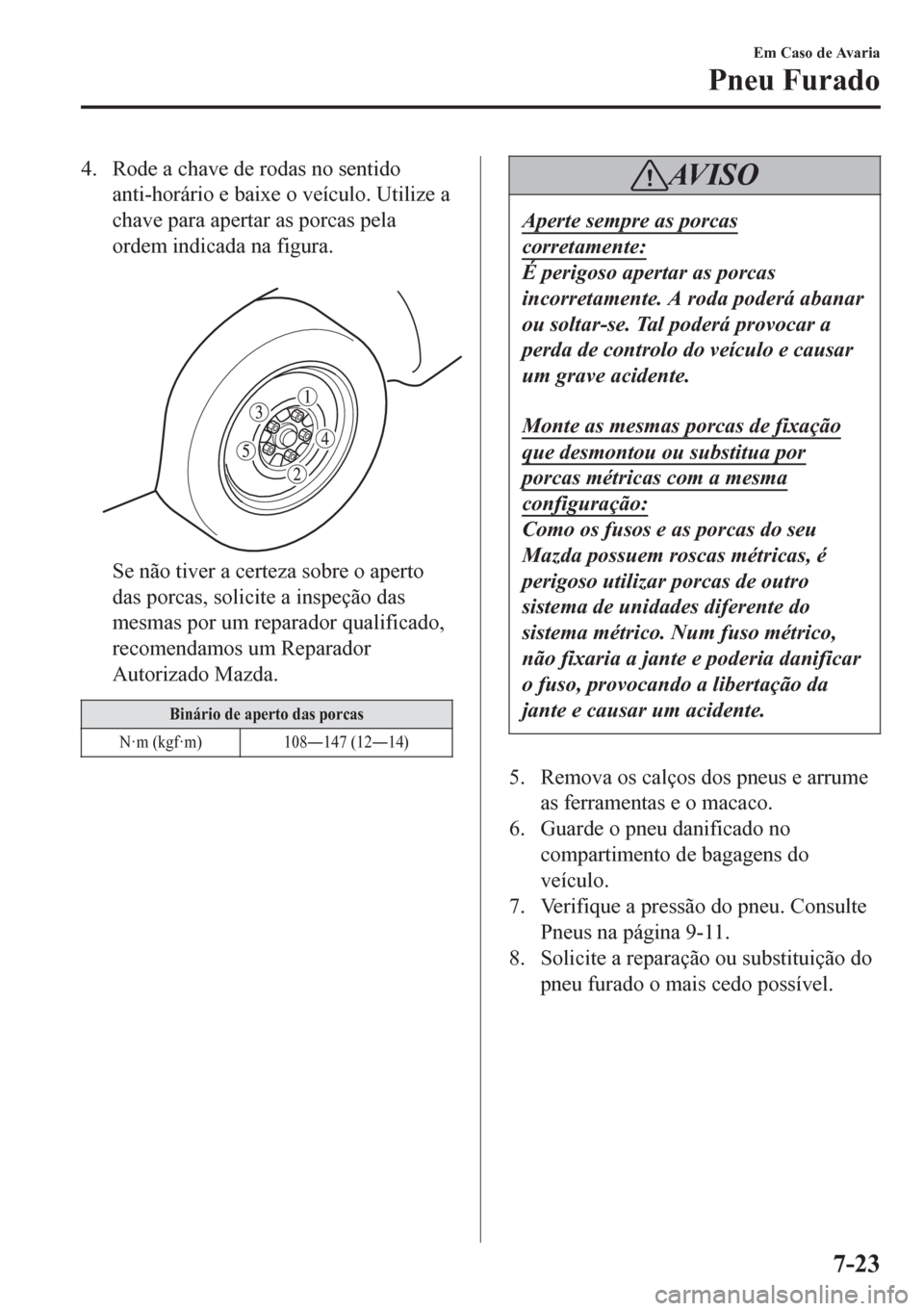 MAZDA MODEL 6 2016 Manual do proprietário (in Portuguese) 4. Rode a chave de rodas no sentido
anti-horário e baixe o veÃculo. Utilize a
chave para apertar as porcas pela
ordem indicada na figura.
Se não tiver a certeza sobre o aperto
das porcas, solicit MAZDA MODEL 6 2016 Manual do proprietário (in Portuguese) 4. Rode a chave de rodas no sentido
anti-horário e baixe o veÃculo. Utilize a
chave para apertar as porcas pela
ordem indicada na figura.
Se não tiver a certeza sobre o aperto
das porcas, solicit