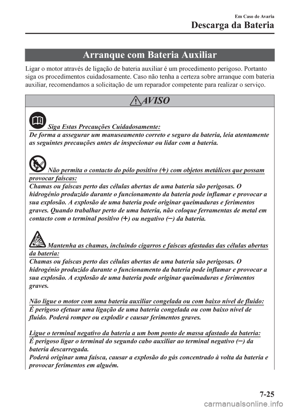 MAZDA MODEL 6 2016 Manual do proprietário (in Portuguese) Arranque com Bateria Auxiliar
Ligar o motor através de ligação de bateria auxiliar é um procedimento perigoso. Portanto
siga os procedimentos cuidadosamente. Caso não tenha a certeza sobre arranq MAZDA MODEL 6 2016 Manual do proprietário (in Portuguese) Arranque com Bateria Auxiliar
Ligar o motor através de ligação de bateria auxiliar é um procedimento perigoso. Portanto
siga os procedimentos cuidadosamente. Caso não tenha a certeza sobre arranq
