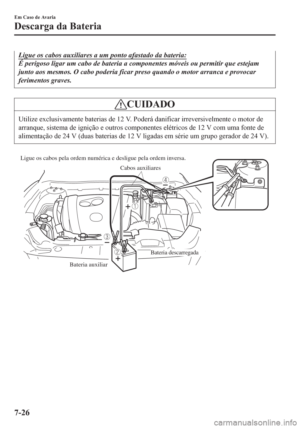 MAZDA MODEL 6 2016 Manual do proprietário (in Portuguese) Ligue os cabos auxiliares a um ponto afastado da bateria:
É perigoso ligar um cabo de bateria a componentes móveis ou permitir que estejam
junto aos mesmos. O cabo poderia ficar preso quando o motor MAZDA MODEL 6 2016 Manual do proprietário (in Portuguese) Ligue os cabos auxiliares a um ponto afastado da bateria:
É perigoso ligar um cabo de bateria a componentes móveis ou permitir que estejam
junto aos mesmos. O cabo poderia ficar preso quando o motor