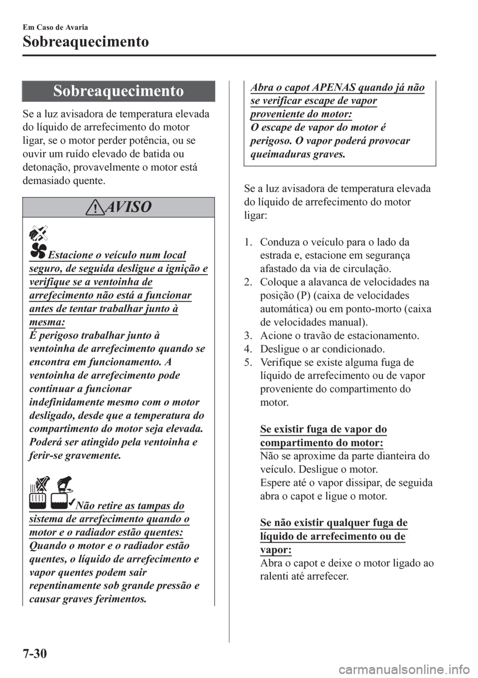 MAZDA MODEL 6 2016 Manual do proprietário (in Portuguese) Sobreaquecimento
Se a luz avisadora de temperatura elevada
do líquido de arrefecimento do motor
ligar, se o motor perder potência, ou se
ouvir um ruído elevado de batida ou
detonação, provavelmen MAZDA MODEL 6 2016 Manual do proprietário (in Portuguese) Sobreaquecimento
Se a luz avisadora de temperatura elevada
do líquido de arrefecimento do motor
ligar, se o motor perder potência, ou se
ouvir um ruído elevado de batida ou
detonação, provavelmen