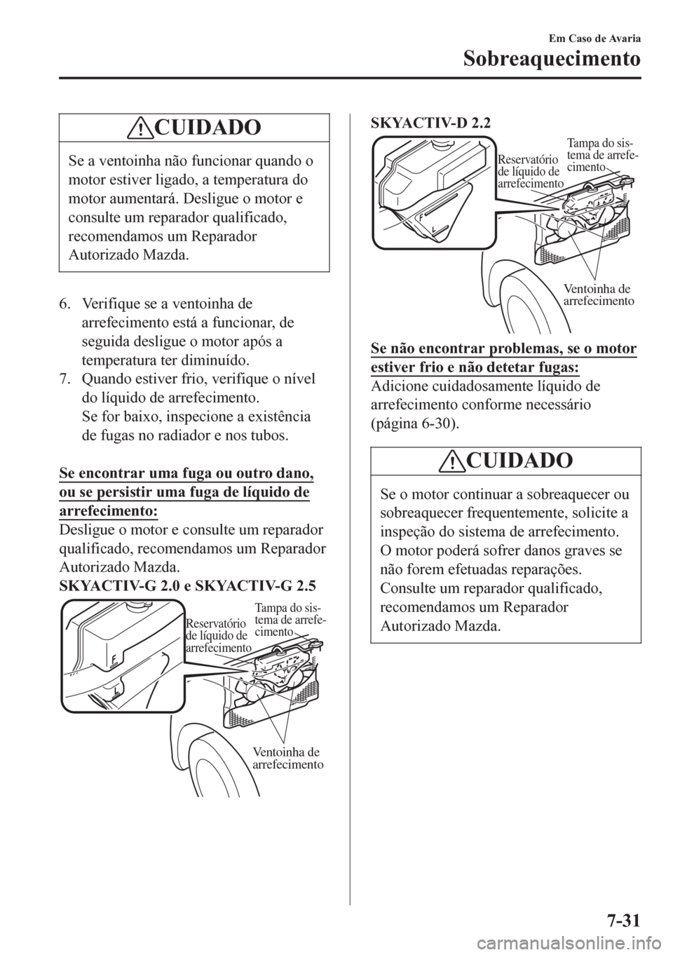 MAZDA MODEL 6 2016 Manual do proprietário (in Portuguese) CUIDADO
Se a ventoinha não funcionar quando o
motor estiver ligado, a temperatura do
motor aumentará. Desligue o motor e
consulte um reparador qualificado,
recomendamos um Reparador
Autorizado Mazda MAZDA MODEL 6 2016 Manual do proprietário (in Portuguese) CUIDADO
Se a ventoinha não funcionar quando o
motor estiver ligado, a temperatura do
motor aumentará. Desligue o motor e
consulte um reparador qualificado,
recomendamos um Reparador
Autorizado Mazda