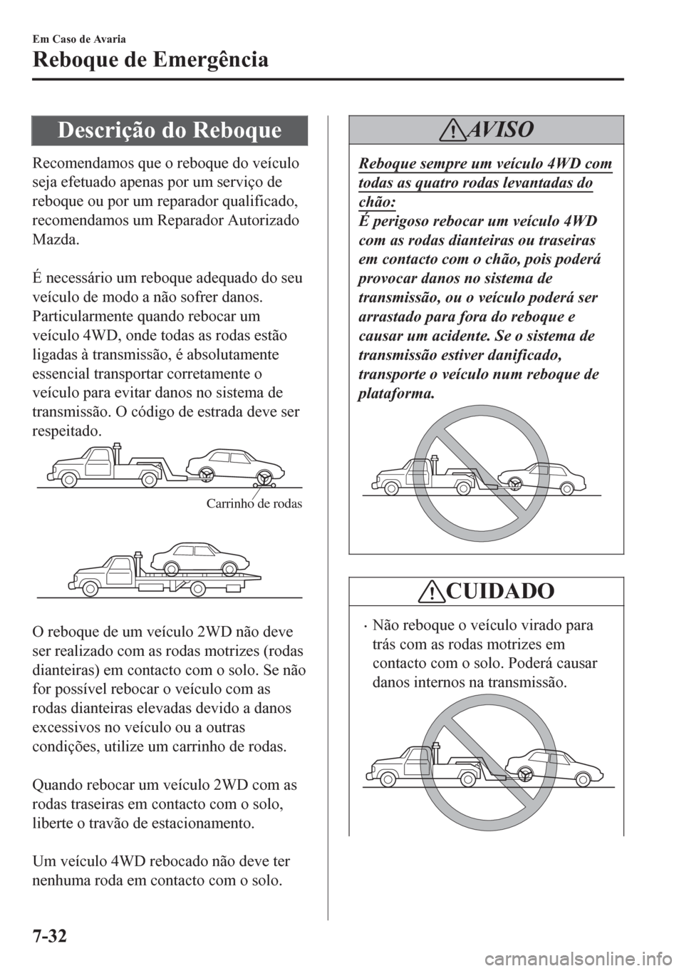 MAZDA MODEL 6 2016 Manual do proprietário (in Portuguese) Descrição do Reboque
Recomendamos que o reboque do veículo
seja efetuado apenas por um serviço de
reboque ou por um reparador qualificado,
recomendamos um Reparador Autorizado
Mazda.
É necessá MAZDA MODEL 6 2016 Manual do proprietário (in Portuguese) Descrição do Reboque
Recomendamos que o reboque do veículo
seja efetuado apenas por um serviço de
reboque ou por um reparador qualificado,
recomendamos um Reparador Autorizado
Mazda.
É necessá