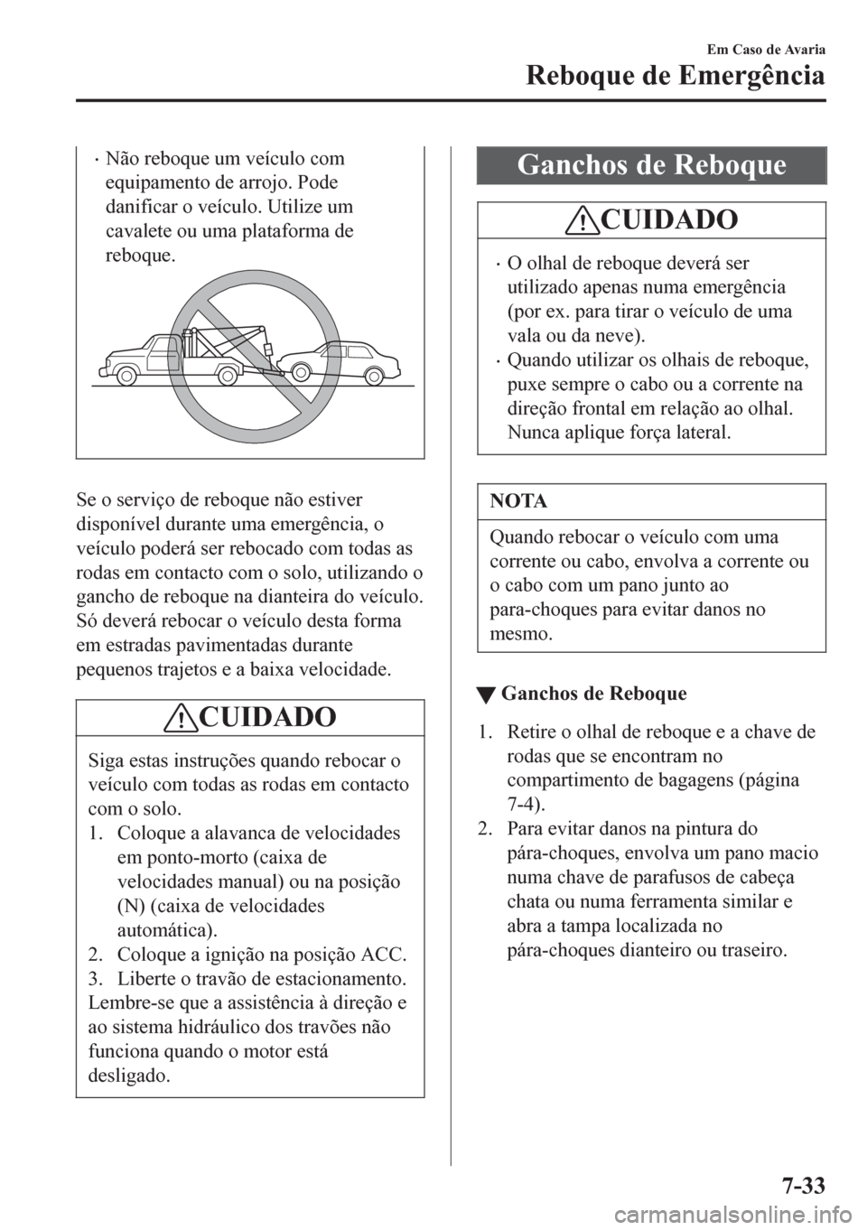 MAZDA MODEL 6 2016 Manual do proprietário (in Portuguese) •Não reboque um veículo com
equipamento de arrojo. Pode
danificar o veículo. Utilize um
cavalete ou uma plataforma de
reboque.
Se o serviço de reboque não estiver
disponível durante uma emerg MAZDA MODEL 6 2016 Manual do proprietário (in Portuguese) •Não reboque um veículo com
equipamento de arrojo. Pode
danificar o veículo. Utilize um
cavalete ou uma plataforma de
reboque.
Se o serviço de reboque não estiver
disponível durante uma emerg
