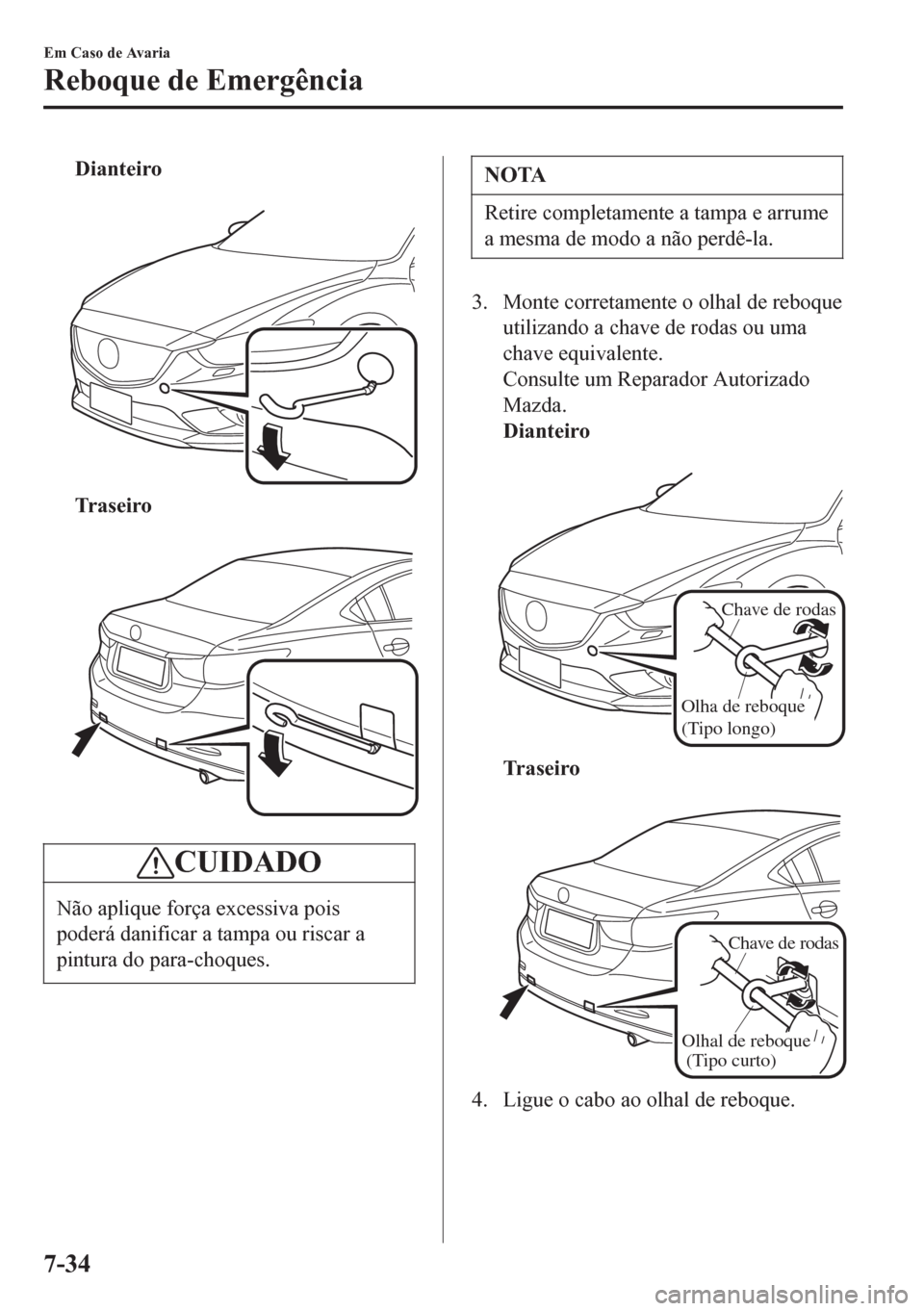 MAZDA MODEL 6 2016 Manual do proprietário (in Portuguese) Dianteiro
Tr a s e i r o
CUIDADO
Não aplique força excessiva pois
poderá danificar a tampa ou riscar a
pintura do para-choques.
NOTA
Retire completamente a tampa e arrume
a mesma de modo a não MAZDA MODEL 6 2016 Manual do proprietário (in Portuguese) Dianteiro
Tr a s e i r o
CUIDADO
Não aplique força excessiva pois
poderá danificar a tampa ou riscar a
pintura do para-choques.
NOTA
Retire completamente a tampa e arrume
a mesma de modo a não