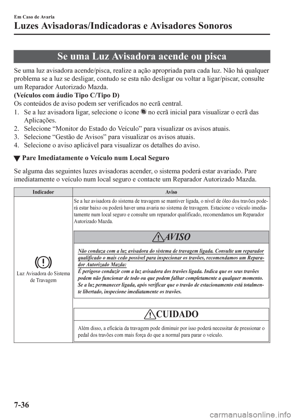 MAZDA MODEL 6 2016 Manual do proprietário (in Portuguese) Se uma Luz Avisadora acende ou pisca
Se uma luz avisadora acende/pisca, realize a ação apropriada para cada luz. Não há qualquer
problema se a luz se desligar, contudo se esta não desligar ou vol MAZDA MODEL 6 2016 Manual do proprietário (in Portuguese) Se uma Luz Avisadora acende ou pisca
Se uma luz avisadora acende/pisca, realize a ação apropriada para cada luz. Não há qualquer
problema se a luz se desligar, contudo se esta não desligar ou vol