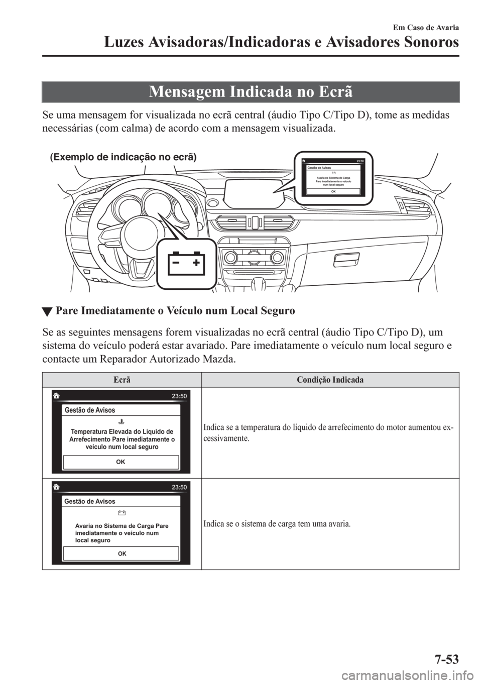 MAZDA MODEL 6 2016 Manual do proprietário (in Portuguese) Mensagem Indicada no Ecrã
Se uma mensagem for visualizada no ecrã central (áudio Tipo C/Tipo D), tome as medidas
necessárias (com calma) de acordo com a mensagem visualizada.
(Exemplo de indica MAZDA MODEL 6 2016 Manual do proprietário (in Portuguese) Mensagem Indicada no Ecrã
Se uma mensagem for visualizada no ecrã central (áudio Tipo C/Tipo D), tome as medidas
necessárias (com calma) de acordo com a mensagem visualizada.
(Exemplo de indica