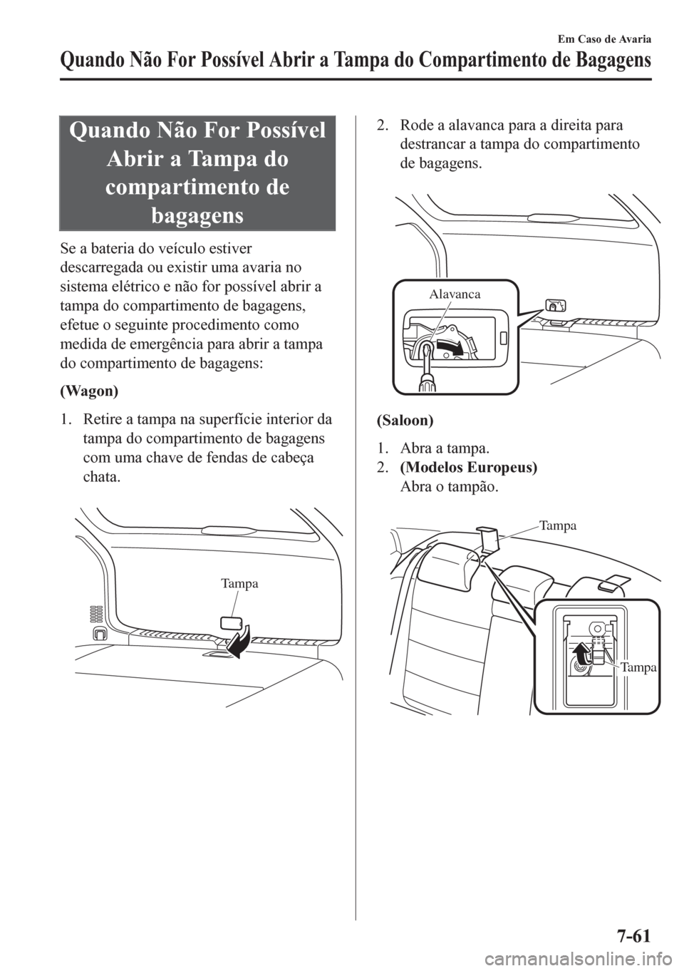 MAZDA MODEL 6 2016 Manual do proprietário (in Portuguese) Quando Não For Possível
Abrir a Tampa do
compartimento de
bagagens
Se a bateria do veículo estiver
descarregada ou existir uma avaria no
sistema elétrico e não for possível abrir a
tampa do comp MAZDA MODEL 6 2016 Manual do proprietário (in Portuguese) Quando Não For Possível
Abrir a Tampa do
compartimento de
bagagens
Se a bateria do veículo estiver
descarregada ou existir uma avaria no
sistema elétrico e não for possível abrir a
tampa do comp