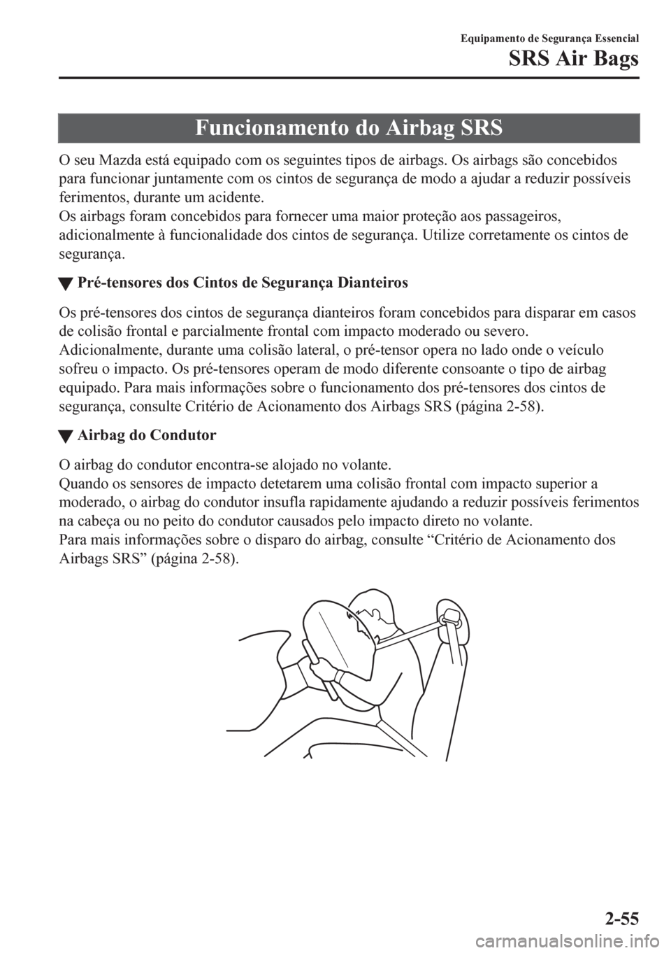 MAZDA MODEL 6 2016 Manual do proprietário (in Portuguese) Funcionamento do Airbag SRS
O seu Mazda está equipado com os seguintes tipos de airbags. Os airbags são concebidos
para funcionar juntamente com os cintos de segurança de modo a ajudar a reduzir po MAZDA MODEL 6 2016 Manual do proprietário (in Portuguese) Funcionamento do Airbag SRS
O seu Mazda está equipado com os seguintes tipos de airbags. Os airbags são concebidos
para funcionar juntamente com os cintos de segurança de modo a ajudar a reduzir po