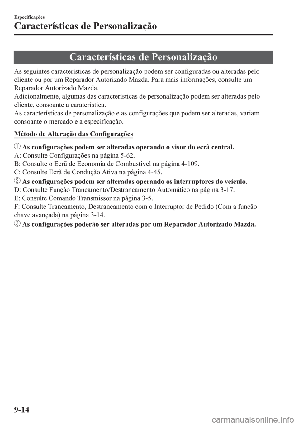 MAZDA MODEL 6 2016  Manual do proprietário (in Portuguese) Características de Personalização
As seguintes características de personalização podem ser configuradas ou alteradas pelo
cliente ou por um Reparador Autorizado Mazda. Para mais informações, c