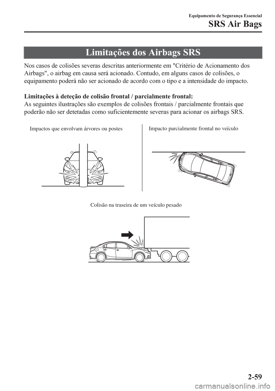 MAZDA MODEL 6 2016 Manual do proprietário (in Portuguese) Limitações dos Airbags SRS
Nos casos de colisões severas descritas anteriormente em "Critério de Acionamento dos
Airbags", o airbag em causa será acionado. Contudo, em alguns casos de colisões, MAZDA MODEL 6 2016 Manual do proprietário (in Portuguese) Limitações dos Airbags SRS
Nos casos de colisões severas descritas anteriormente em "Critério de Acionamento dos
Airbags", o airbag em causa será acionado. Contudo, em alguns casos de colisões,