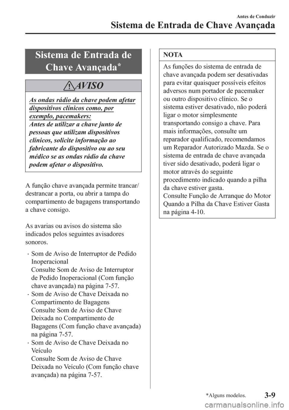 MAZDA MODEL 6 2016 Manual do proprietário (in Portuguese) Sistema de Entrada de
Chave Avançada
*
AV I S O
As ondas rádio da chave podem afetar
dispositivos clínicos como, por
exemplo, pacemakers:
Antes de utilizar a chave junto de
pessoas que utilizam dis MAZDA MODEL 6 2016 Manual do proprietário (in Portuguese) Sistema de Entrada de
Chave Avançada
*
AV I S O
As ondas rádio da chave podem afetar
dispositivos clínicos como, por
exemplo, pacemakers:
Antes de utilizar a chave junto de
pessoas que utilizam dis