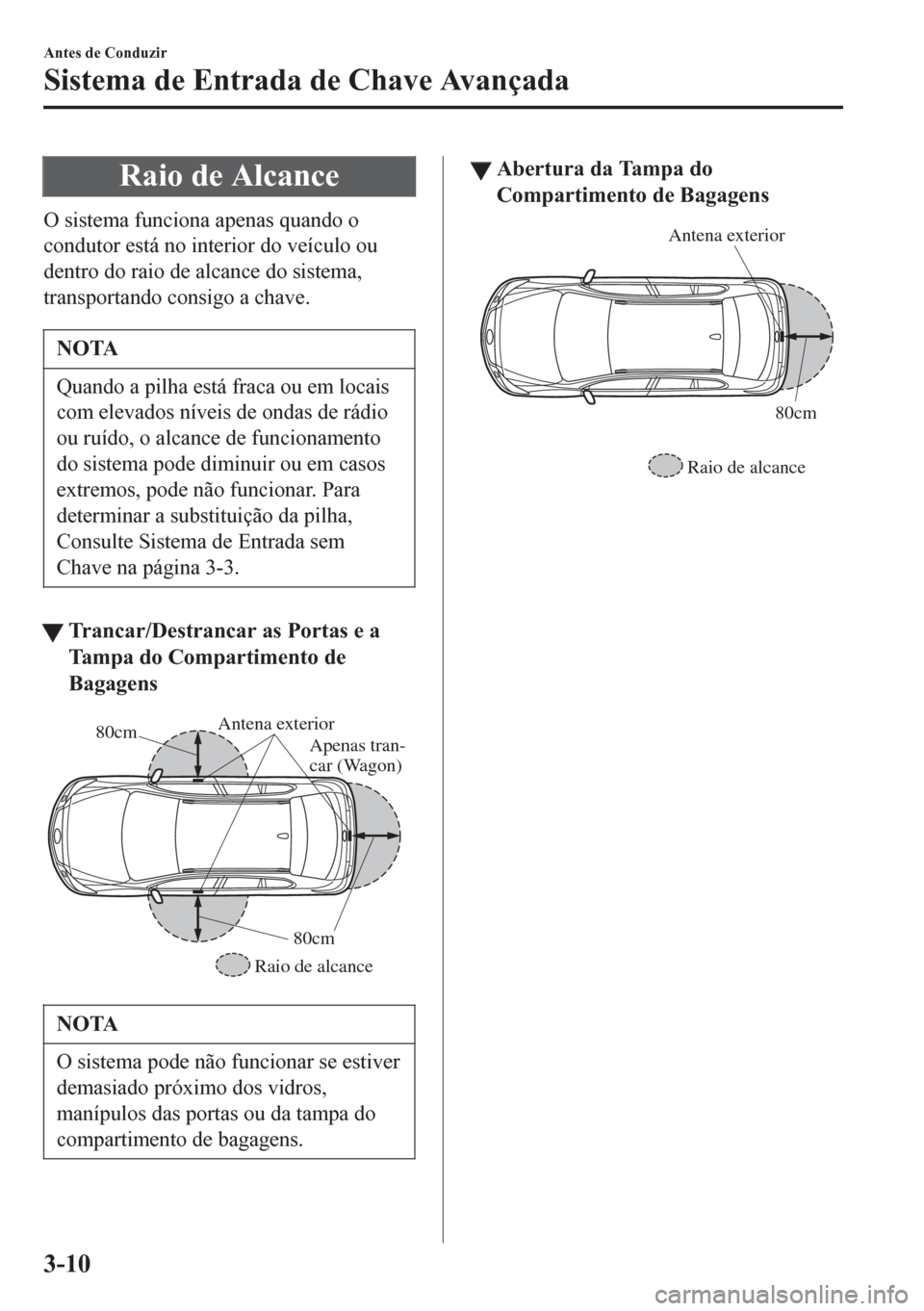 MAZDA MODEL 6 2016 Manual do proprietário (in Portuguese) Raio de Alcance
O sistema funciona apenas quando o
condutor está no interior do veículo ou
dentro do raio de alcance do sistema,
transportando consigo a chave.
NOTA
Quando a pilha está fraca ou em MAZDA MODEL 6 2016 Manual do proprietário (in Portuguese) Raio de Alcance
O sistema funciona apenas quando o
condutor está no interior do veículo ou
dentro do raio de alcance do sistema,
transportando consigo a chave.
NOTA
Quando a pilha está fraca ou em