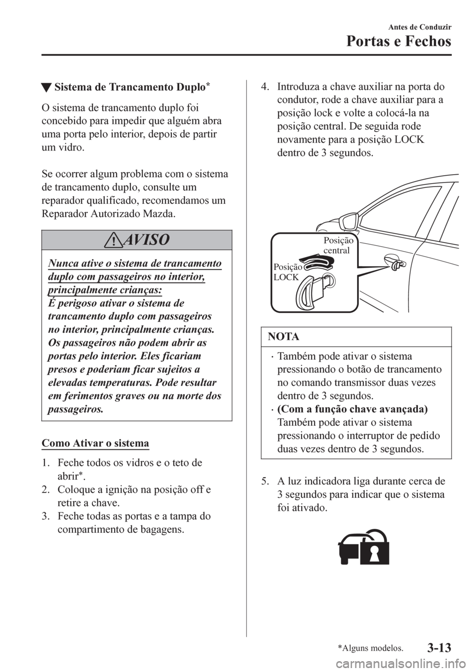 MAZDA MODEL 6 2016 Manual do proprietário (in Portuguese) tSistema de Trancamento Duplo*
O sistema de trancamento duplo foi
concebido para impedir que alguém abra
uma porta pelo interior, depois de partir
um vidro.
Se ocorrer algum problema com o sistema
MAZDA MODEL 6 2016 Manual do proprietário (in Portuguese) tSistema de Trancamento Duplo*
O sistema de trancamento duplo foi
concebido para impedir que alguém abra
uma porta pelo interior, depois de partir
um vidro.
Se ocorrer algum problema com o sistema