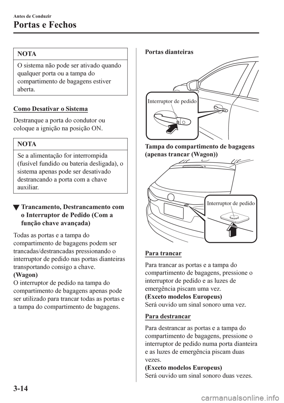 MAZDA MODEL 6 2016 Manual do proprietário (in Portuguese) NOTA
O sistema não pode ser ativado quando
qualquer porta ou a tampa do
compartimento de bagagens estiver
aberta.
Como Desativar o Sistema
Destranque a porta do condutor ou
coloque a ignição na pos MAZDA MODEL 6 2016 Manual do proprietário (in Portuguese) NOTA
O sistema não pode ser ativado quando
qualquer porta ou a tampa do
compartimento de bagagens estiver
aberta.
Como Desativar o Sistema
Destranque a porta do condutor ou
coloque a ignição na pos