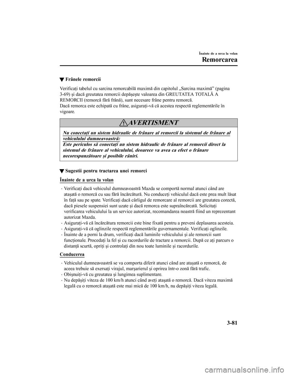 MAZDA MODEL 6 2016  Manualul de utilizare (in Romanian) tFrânele remorcii
Verificaţi tabelul cu sarcina remorcabilă maximă din capitolul „Sarcina maximă” (pagina
3-69) și dacă greutatea remorcii depășește valoarea din GREUTATEA TOTALĂ A
REMO