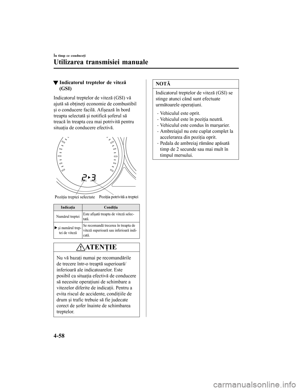 MAZDA MODEL 6 2016 Manualul de utilizare (in Romanian) tIndicatorul treptelor de viteză
(GSI)
Indicatorul treptelor de viteză (GSI) vă
ajută să obţineţi economie de combustibil
și o conducere facilă. Afișează în bord
treapta selectată și not MAZDA MODEL 6 2016 Manualul de utilizare (in Romanian) tIndicatorul treptelor de viteză
(GSI)
Indicatorul treptelor de viteză (GSI) vă
ajută să obţineţi economie de combustibil
și o conducere facilă. Afișează în bord
treapta selectată și not