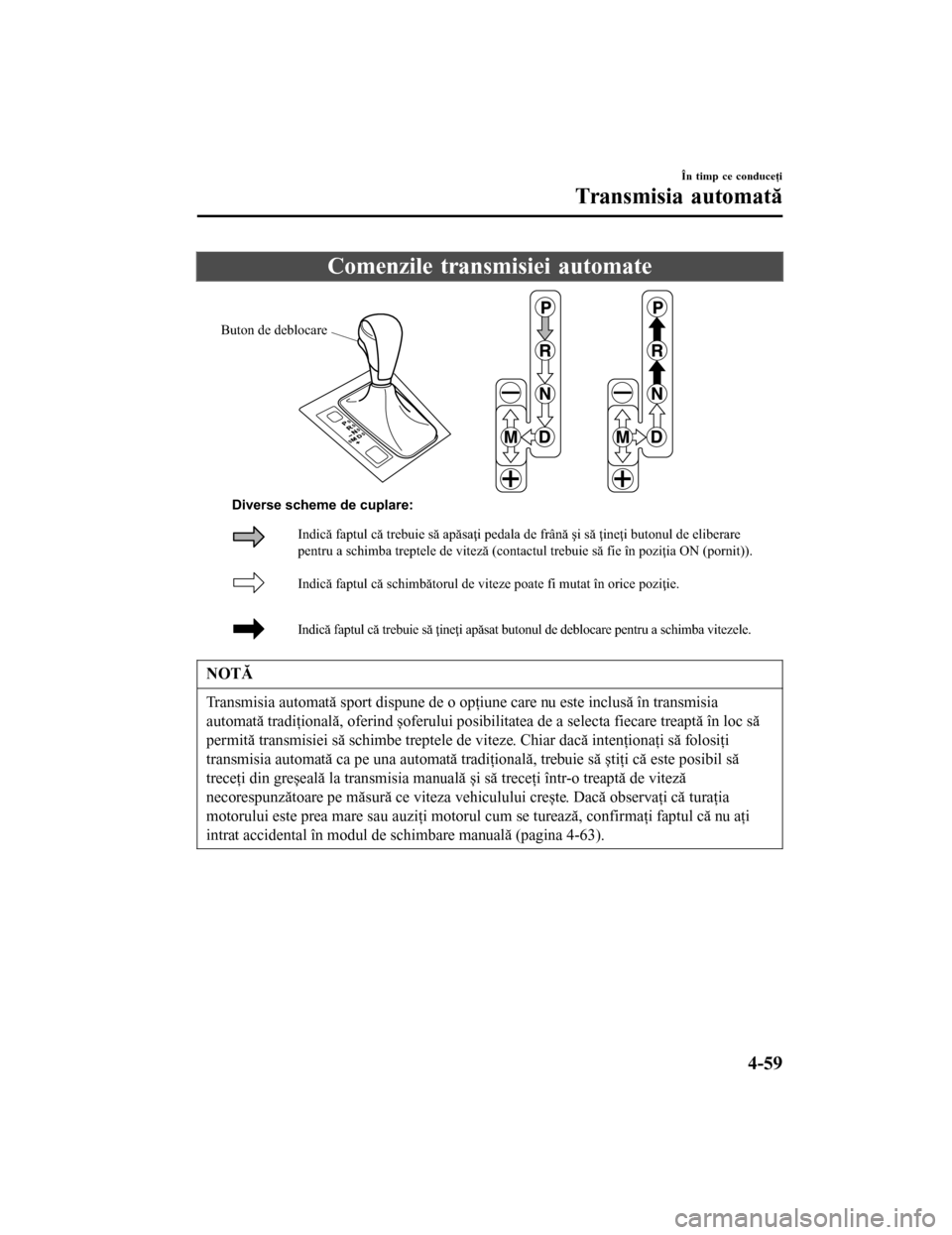 MAZDA MODEL 6 2016 Manualul de utilizare (in Romanian) Comenzile transmisiei automate
Buton de deblocare
Indică faptul că schimbătorul de viteze poate fi mutat în or\
ice poziţie.
Indică faptul că trebuie să ţineţi apăsat butonul de d\
eblocare MAZDA MODEL 6 2016 Manualul de utilizare (in Romanian) Comenzile transmisiei automate
Buton de deblocare
Indică faptul că schimbătorul de viteze poate fi mutat în or\
ice poziţie.
Indică faptul că trebuie să ţineţi apăsat butonul de d\
eblocare