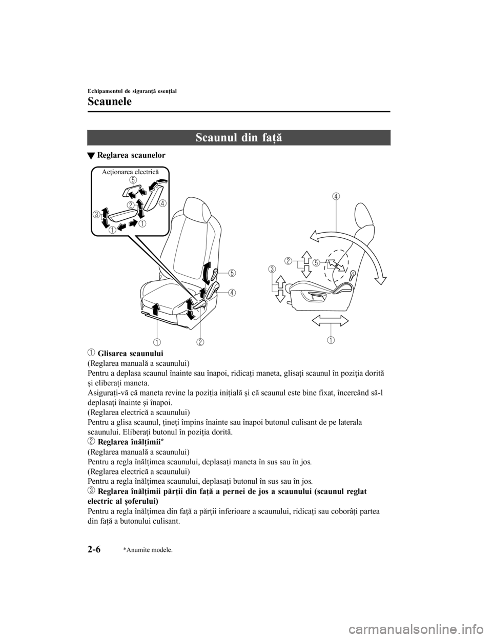 MAZDA MODEL 6 2016  Manualul de utilizare (in Romanian) Scaunul din faţă
tReglarea scaunelor
Acţionarea electrică
 Glisarea scaunului
(Reglarea manuală a scaunului)
Pentru a deplasa scaunul înainte sau înapoi, ridicaţi maneta, glisaţi scaunul în 