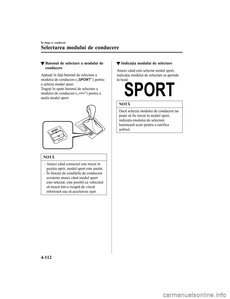 MAZDA MODEL 6 2016 Manualul de utilizare (in Romanian) tButonul de selectare a modului de
conducere
Apăsaţi în faţă butonul de selectare a
modului de conducere („
”) pentru
a selecta modul sport.
Trageţi în spate butonul de selectare a
modului MAZDA MODEL 6 2016 Manualul de utilizare (in Romanian) tButonul de selectare a modului de
conducere
Apăsaţi în faţă butonul de selectare a
modului de conducere („
”) pentru
a selecta modul sport.
Trageţi în spate butonul de selectare a
modului