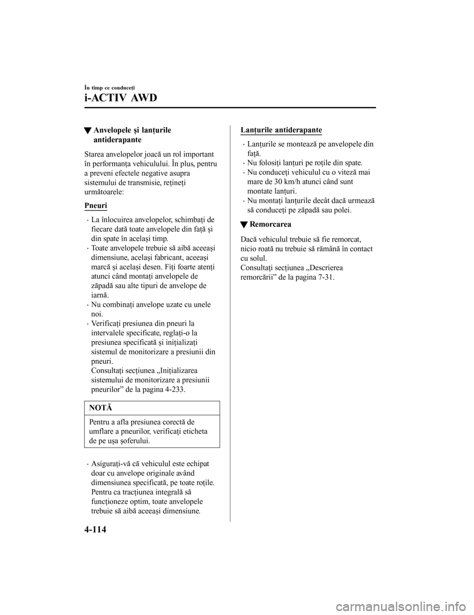 MAZDA MODEL 6 2016 Manualul de utilizare (in Romanian) tAnvelopele și lanţurile
antiderapante
Starea anvelopelor joacă un rol important
în performanţa vehiculului. În plus, pentru
a preveni efectele negative asupra
sistemului de transmisie, reţine MAZDA MODEL 6 2016 Manualul de utilizare (in Romanian) tAnvelopele și lanţurile
antiderapante
Starea anvelopelor joacă un rol important
în performanţa vehiculului. În plus, pentru
a preveni efectele negative asupra
sistemului de transmisie, reţine