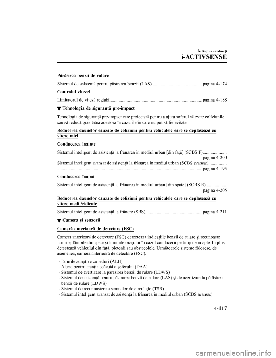 MAZDA MODEL 6 2016 Manualul de utilizare (in Romanian) Părăsirea benzii de rulare
Sistemul de asistenţă pentru păstrarea benzii (LAS)............................................ pagina 4-174
Controlul vitezei
Limitatorul de viteză reglabil.......... MAZDA MODEL 6 2016 Manualul de utilizare (in Romanian) Părăsirea benzii de rulare
Sistemul de asistenţă pentru păstrarea benzii (LAS)............................................ pagina 4-174
Controlul vitezei
Limitatorul de viteză reglabil..........