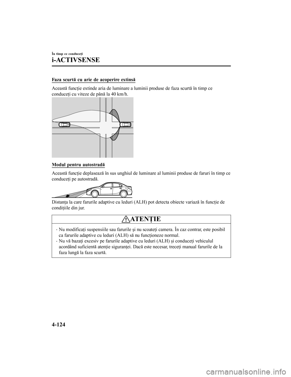 MAZDA MODEL 6 2016 Manualul de utilizare (in Romanian) Faza scurtă cu arie de acoperire extinsă
Această funcţie extinde aria de luminare a luminii produse de faza scurtă în timp ce
conduceţi cu viteze de până la 40 km/h.
Modul pentru autostradă
MAZDA MODEL 6 2016 Manualul de utilizare (in Romanian) Faza scurtă cu arie de acoperire extinsă
Această funcţie extinde aria de luminare a luminii produse de faza scurtă în timp ce
conduceţi cu viteze de până la 40 km/h.
Modul pentru autostradă