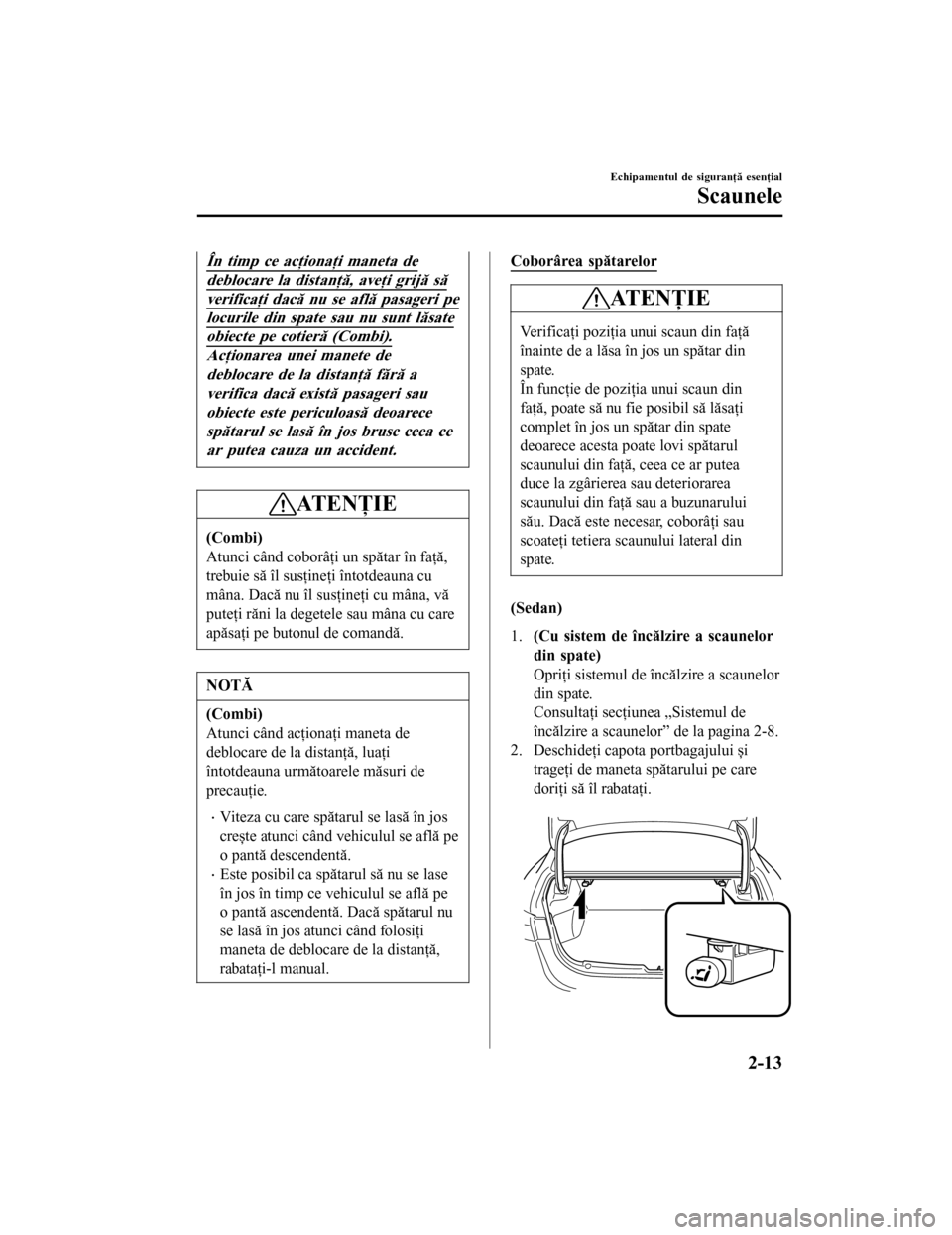 MAZDA MODEL 6 2016 Manualul de utilizare (in Romanian) În timp ce acţionaţi maneta de
deblocare la distanţă, aveţi grijă să
verificaţi dacă nu se află pasageri pe
locurile din spate sau nu sunt lăsate
obiecte pe cotieră (Combi).
Acţionarea u MAZDA MODEL 6 2016 Manualul de utilizare (in Romanian) În timp ce acţionaţi maneta de
deblocare la distanţă, aveţi grijă să
verificaţi dacă nu se află pasageri pe
locurile din spate sau nu sunt lăsate
obiecte pe cotieră (Combi).
Acţionarea u