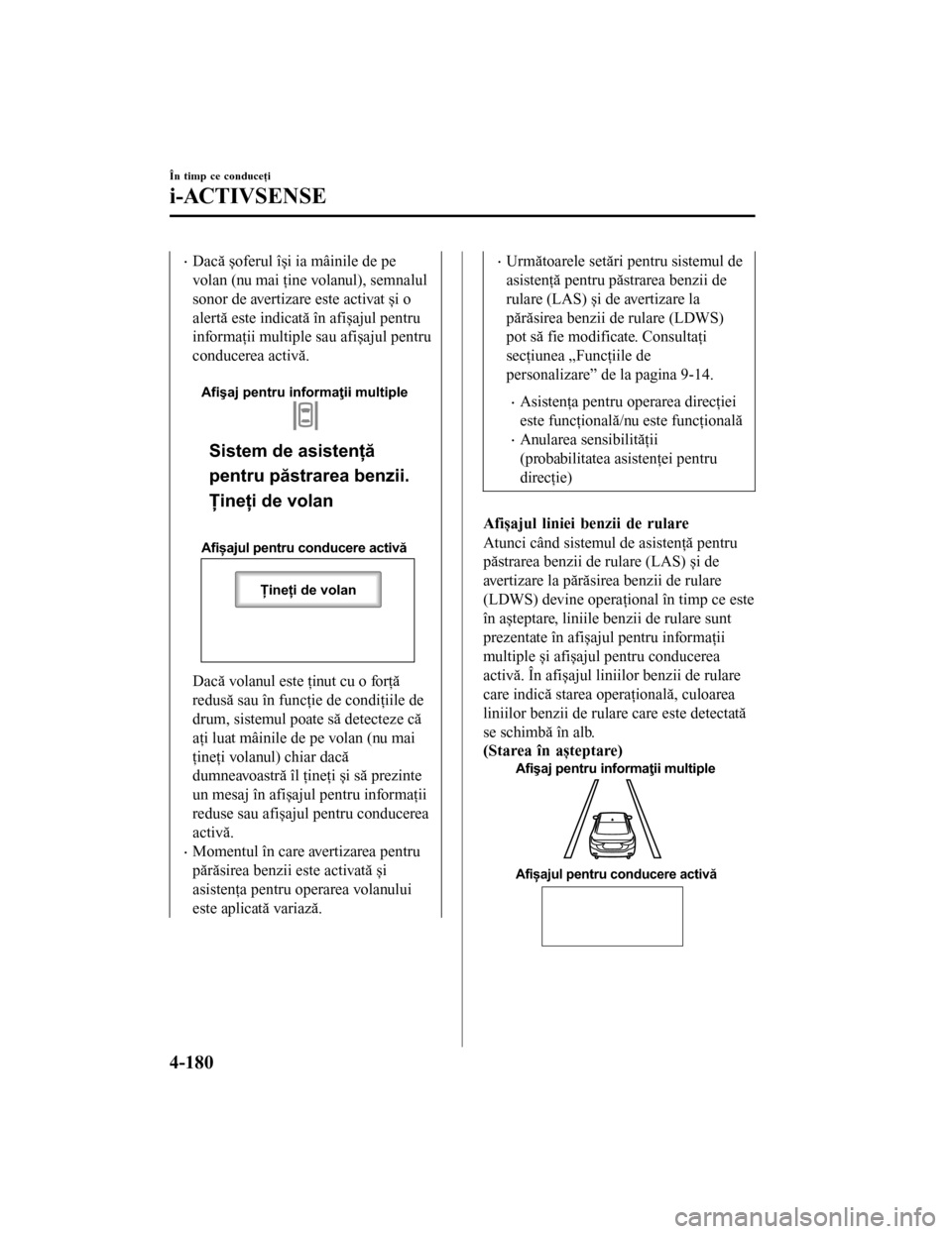 MAZDA MODEL 6 2016 Manualul de utilizare (in Romanian) •Dacă șoferul își ia mâinile de pe
volan (nu mai ţine volanul), semnalul
sonor de avertizare este activat și o
alertă este indicată în afișajul pentru
informaţii multiple sau afișajul p MAZDA MODEL 6 2016 Manualul de utilizare (in Romanian) •Dacă șoferul își ia mâinile de pe
volan (nu mai ţine volanul), semnalul
sonor de avertizare este activat și o
alertă este indicată în afișajul pentru
informaţii multiple sau afișajul p