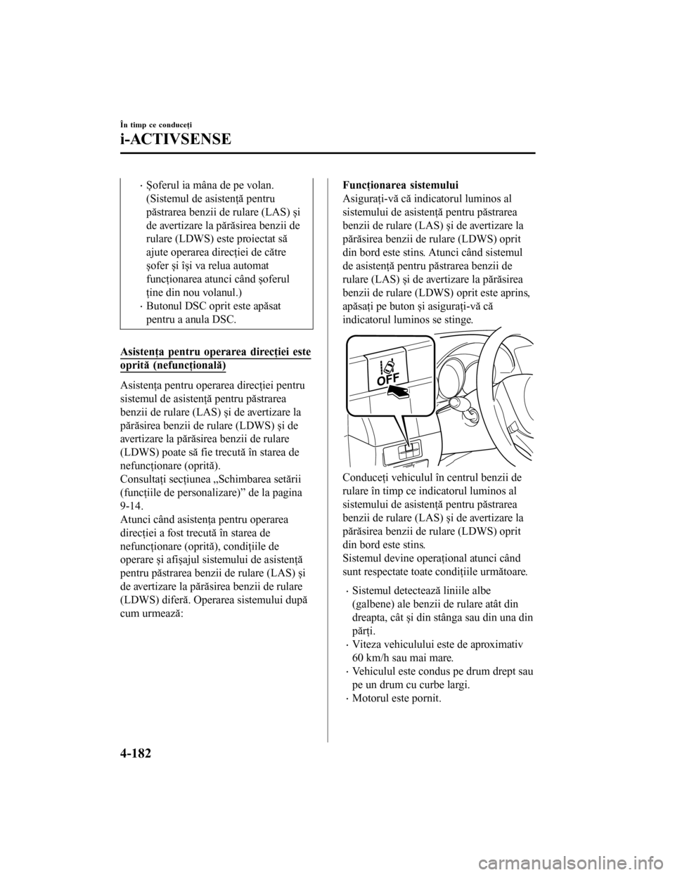 MAZDA MODEL 6 2016 Manualul de utilizare (in Romanian) •Șoferul ia mâna de pe volan.
(Sistemul de asistenţă pentru
păstrarea benzii de rulare (LAS) și
de avertizare la părăsirea benzii de
rulare (LDWS) este proiectat să
ajute operarea direcţie MAZDA MODEL 6 2016 Manualul de utilizare (in Romanian) •Șoferul ia mâna de pe volan.
(Sistemul de asistenţă pentru
păstrarea benzii de rulare (LAS) și
de avertizare la părăsirea benzii de
rulare (LDWS) este proiectat să
ajute operarea direcţie