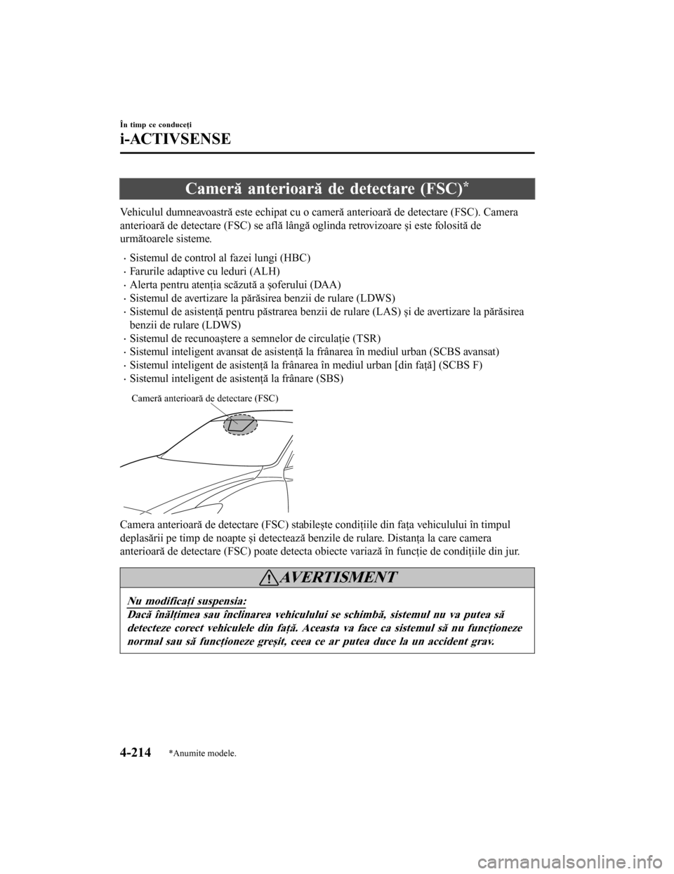 MAZDA MODEL 6 2016  Manualul de utilizare (in Romanian) Cameră anterioară de detectare (FSC)*
Vehiculul dumneavoastră este echipat cu o cameră anterioară de detectare (FSC). Camera
anterioară de detectare (FSC) se află lângă oglinda retrovizoare 