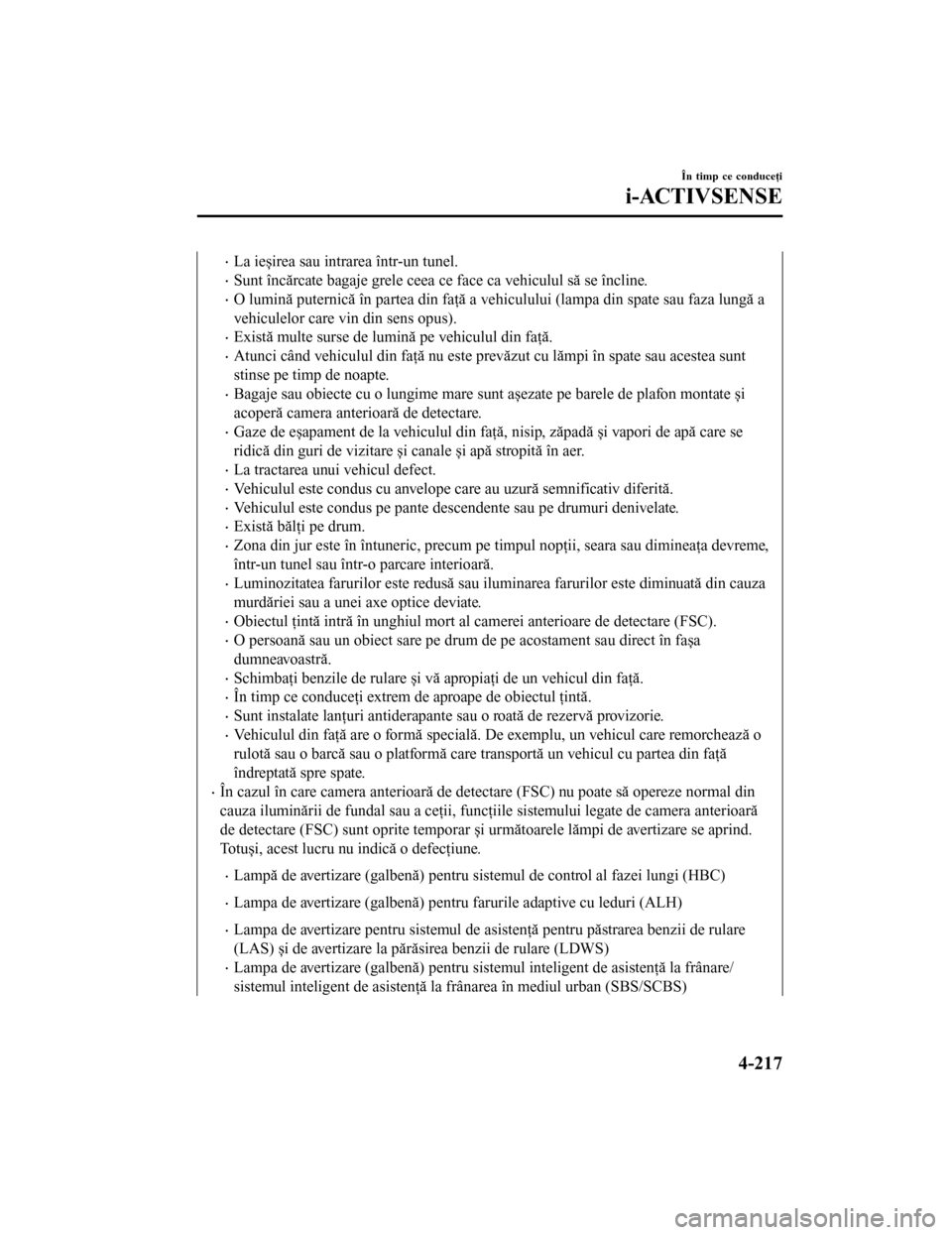 MAZDA MODEL 6 2016  Manualul de utilizare (in Romanian) •La ieșirea sau intrarea într-un tunel.
•Sunt încărcate bagaje grele ceea ce face ca vehiculul să se încline.
•O lumină puternică în partea din faţă a vehiculului (lampa din spate sau