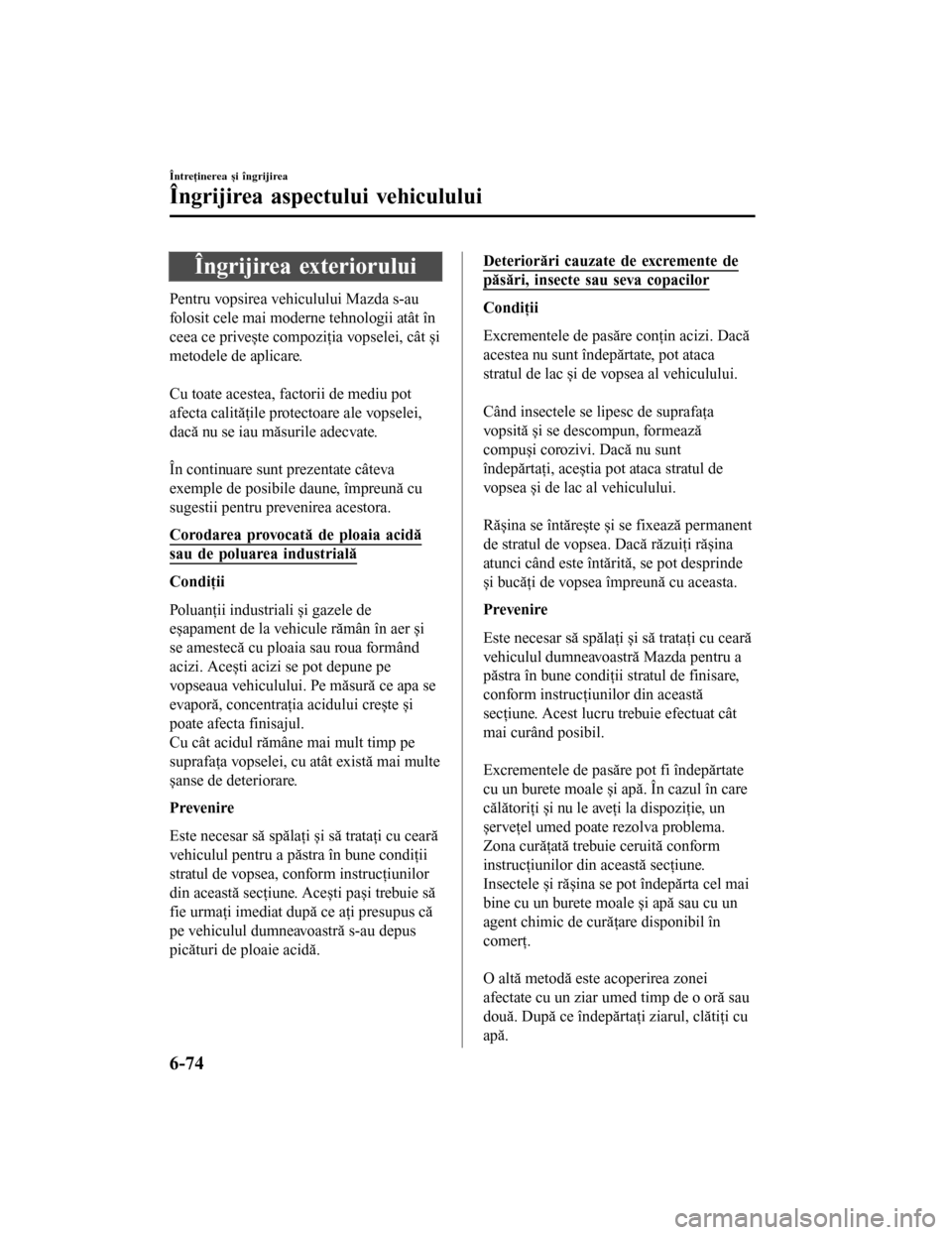 MAZDA MODEL 6 2016 Manualul de utilizare (in Romanian) Îngrijirea exteriorului
Pentru vopsirea vehiculului Mazda s-au
folosit cele mai moderne tehnologii atât în
ceea ce privește compoziţia vopselei, cât și
metodele de aplicare.
Cu toate acestea, MAZDA MODEL 6 2016 Manualul de utilizare (in Romanian) Îngrijirea exteriorului
Pentru vopsirea vehiculului Mazda s-au
folosit cele mai moderne tehnologii atât în
ceea ce privește compoziţia vopselei, cât și
metodele de aplicare.
Cu toate acestea,