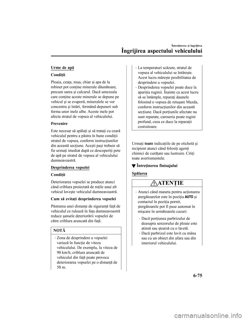 MAZDA MODEL 6 2016 Manualul de utilizare (in Romanian) Urme de apă
Condiţii
Ploaia, ceaţa, roua, chiar și apa de la
robinet pot conţine minerale dăunătoare,
precum sarea și calcarul. Dacă umezeala
care conţine aceste minerale se depune pe
vehicu MAZDA MODEL 6 2016 Manualul de utilizare (in Romanian) Urme de apă
Condiţii
Ploaia, ceaţa, roua, chiar și apa de la
robinet pot conţine minerale dăunătoare,
precum sarea și calcarul. Dacă umezeala
care conţine aceste minerale se depune pe
vehicu