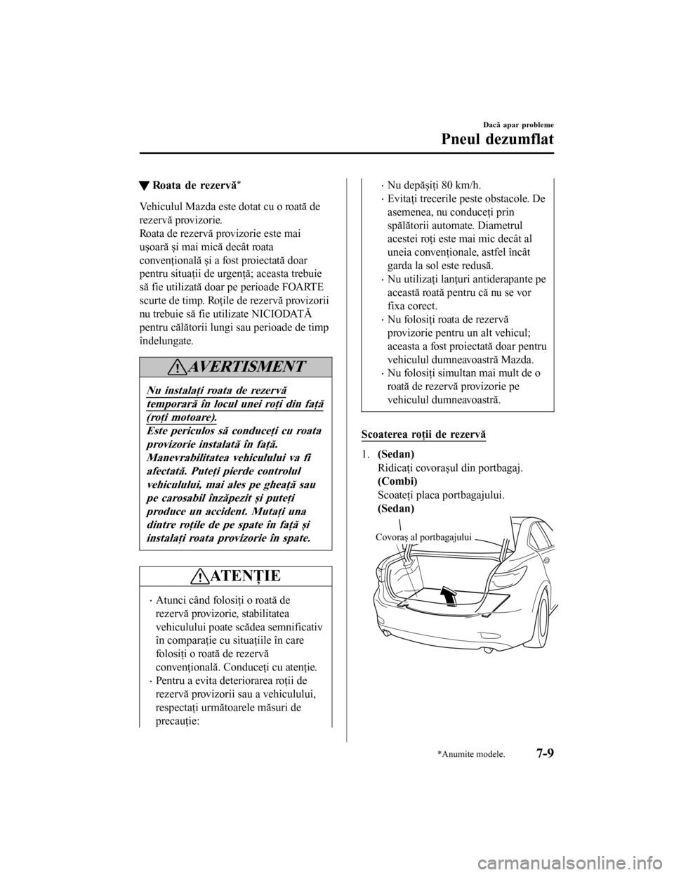 MAZDA MODEL 6 2016 Manualul de utilizare (in Romanian) tRoata de rezervă*
Vehiculul Mazda este dotat cu o roată de
rezervă provizorie.
Roata de rezervă provizorie este mai
ușoară și mai mică decât roata
convenţională și a fost proiectată doar MAZDA MODEL 6 2016 Manualul de utilizare (in Romanian) tRoata de rezervă*
Vehiculul Mazda este dotat cu o roată de
rezervă provizorie.
Roata de rezervă provizorie este mai
ușoară și mai mică decât roata
convenţională și a fost proiectată doar
