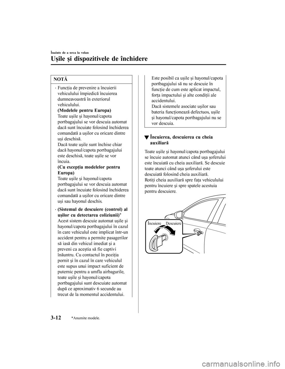 MAZDA MODEL 6 2016 Manualul de utilizare (in Romanian) NOTĂ
•Funcţia de prevenire a încuierii
vehiculului împiedică încuierea
dumneavoastră în exteriorul
vehiculului.
(Modelele pentru Europa)
Toate ușile și hayonul/capota
portbagajului se vor MAZDA MODEL 6 2016 Manualul de utilizare (in Romanian) NOTĂ
•Funcţia de prevenire a încuierii
vehiculului împiedică încuierea
dumneavoastră în exteriorul
vehiculului.
(Modelele pentru Europa)
Toate ușile și hayonul/capota
portbagajului se vor