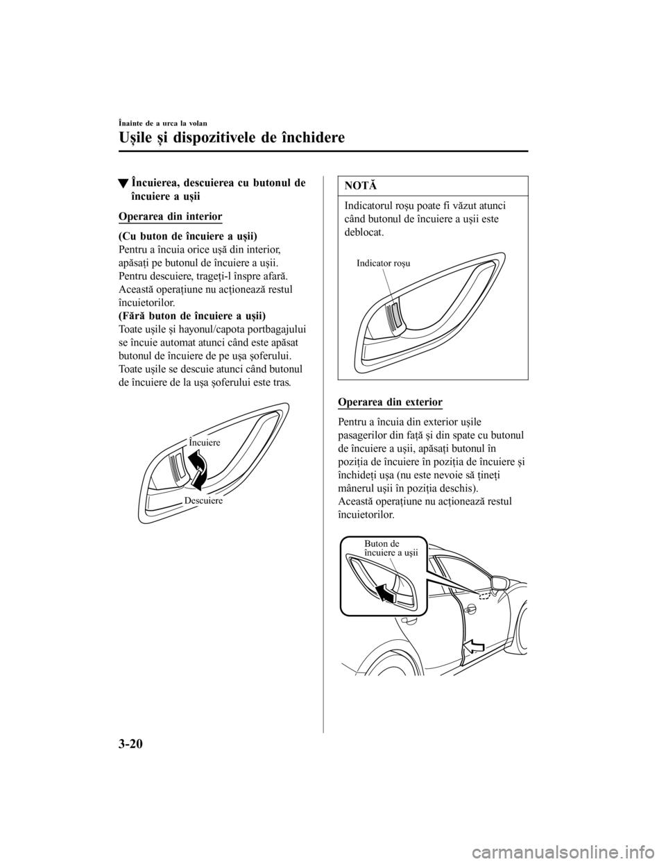 MAZDA MODEL 6 2016  Manualul de utilizare (in Romanian) tÎncuierea, descuierea cu butonul de
încuiere a ușii
Operarea din interior
(Cu buton de încuiere a ușii)
Pentru a încuia orice ușă din interior,
apăsaţi pe butonul de încuiere a ușii.
Pent