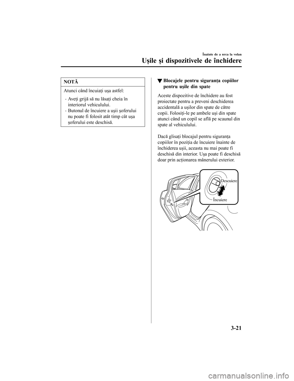 MAZDA MODEL 6 2016  Manualul de utilizare (in Romanian) NOTĂ
Atunci când încuiaţi ușa astfel:
•Aveţi grijă să nu lăsaţi cheia în
interiorul vehiculului.
•Butonul de încuiere a ușii șoferului
nu poate fi folosit atât timp cât ușa
șofer