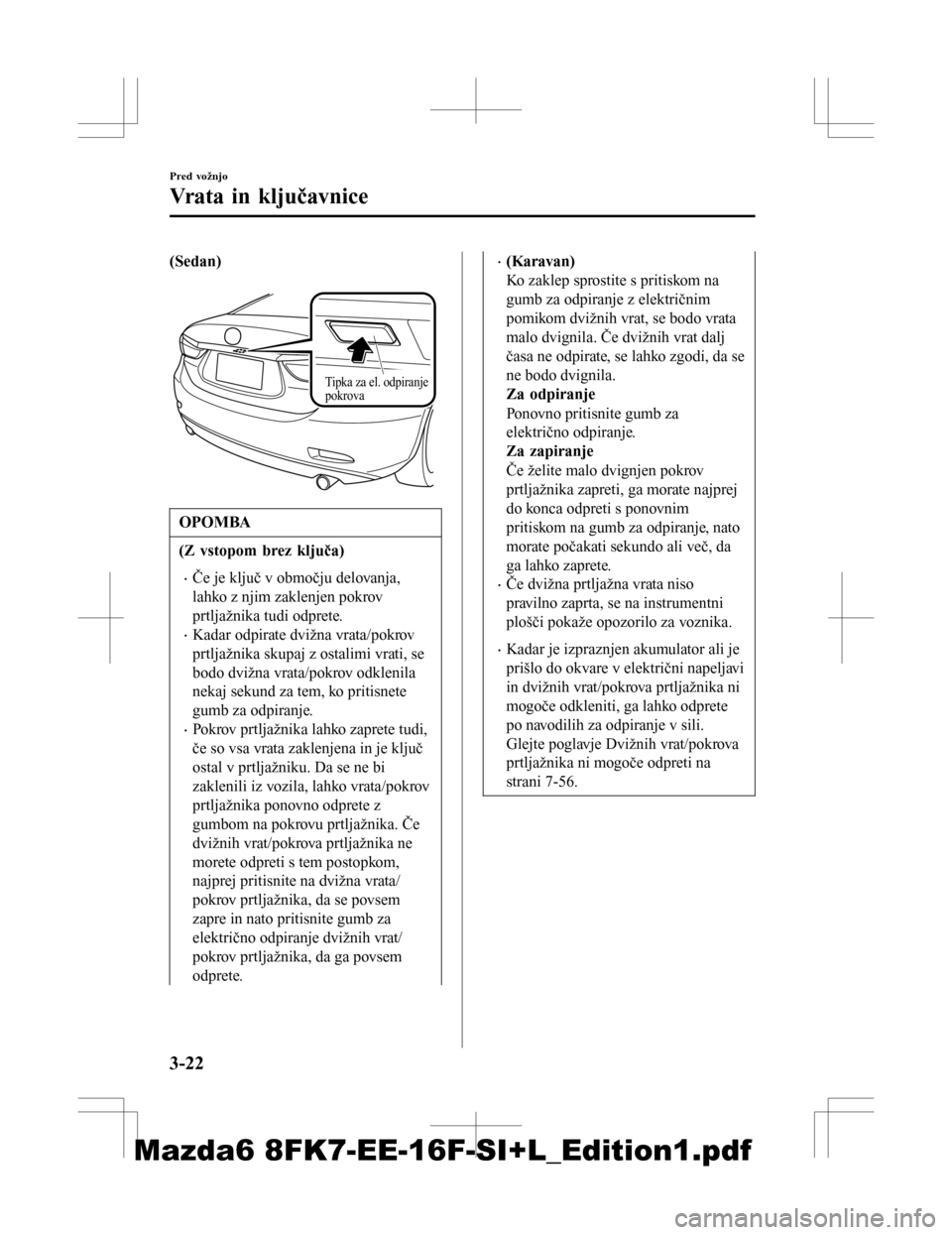 MAZDA MODEL 6 2016  Priročnik za lastnika (in Slovenian) (Sedan)
 
Tipka za el. odpiranje 
pokrova
OPOMBA
(Z vstopom brez ključa)
•Če je ključ v območju delovanja,
lahko z njim zaklenjen pokrov
prtljažnika tudi odprete.
•Kadar odpirate dvižna vrat