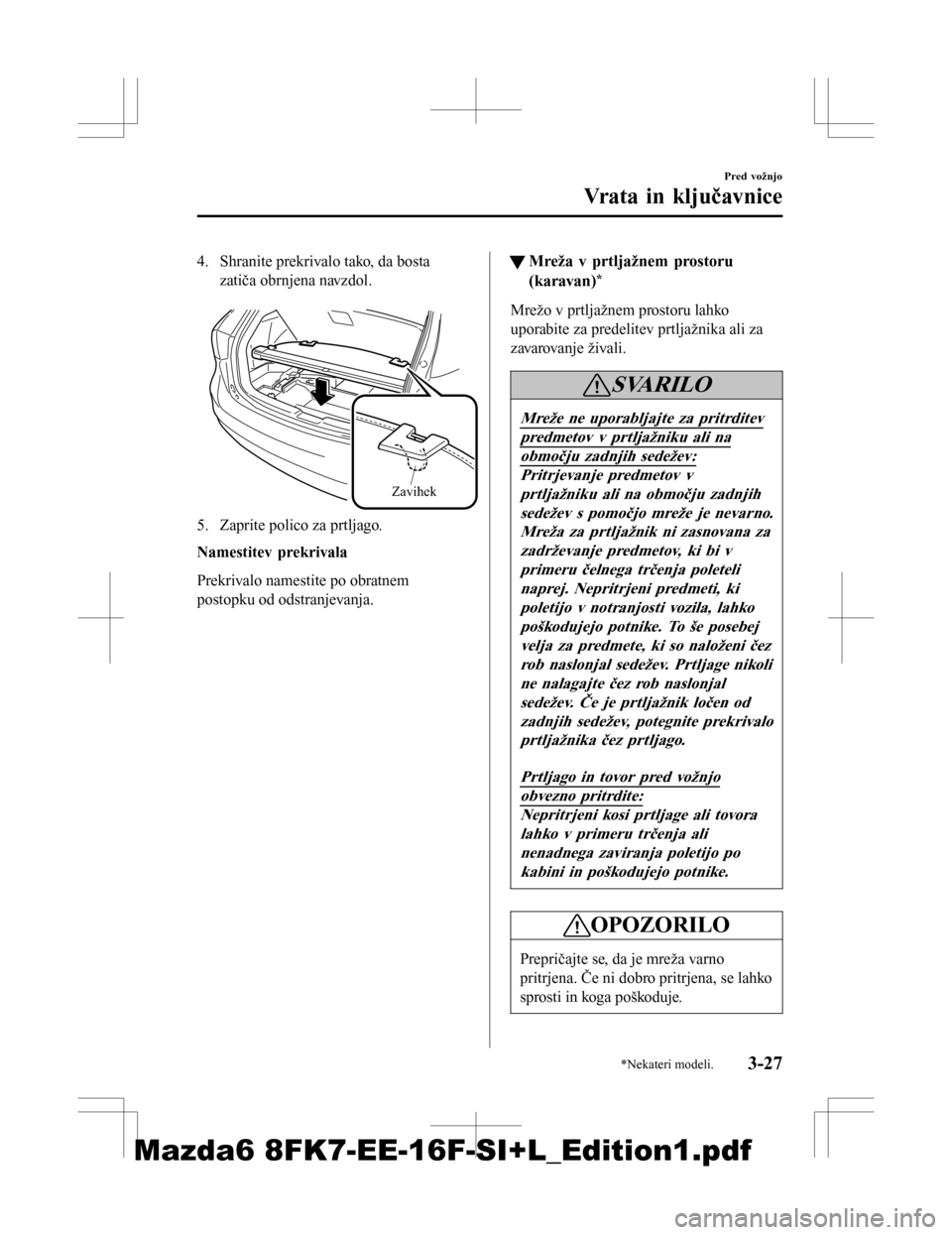 MAZDA MODEL 6 2016 Priročnik za lastnika (in Slovenian) 4. Shranite prekrivalo tako, da bostazatiča obrnjena navzdol.
Zavihek
5. Zaprite polico za prtljago.
Namestitev prekrivala
Prekrivalo namestite po obratnem
postopku od odstranjevanja.
tMreža v prt MAZDA MODEL 6 2016 Priročnik za lastnika (in Slovenian) 4. Shranite prekrivalo tako, da bostazatiča obrnjena navzdol.
Zavihek
5. Zaprite polico za prtljago.
Namestitev prekrivala
Prekrivalo namestite po obratnem
postopku od odstranjevanja.
tMreža v prt