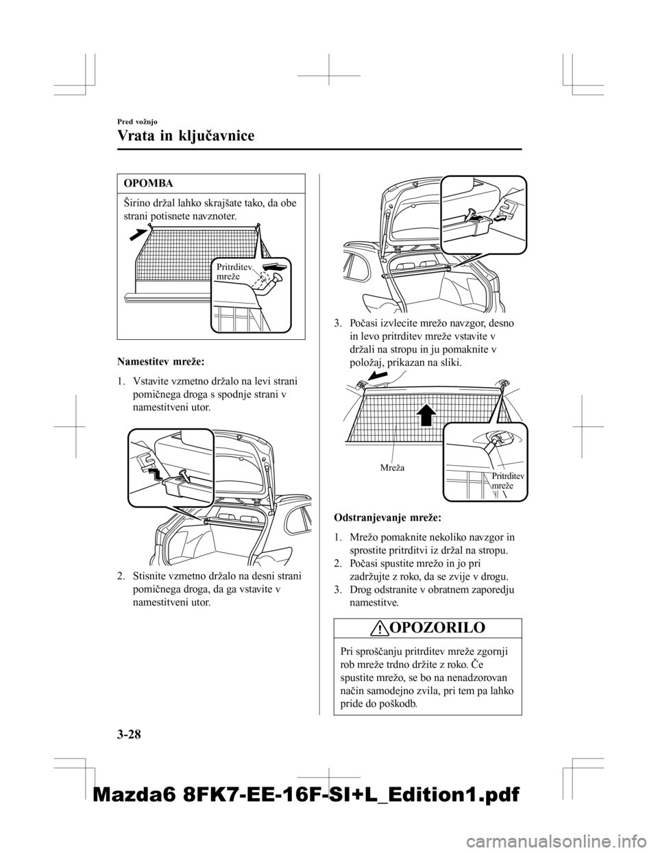 MAZDA MODEL 6 2016  Priročnik za lastnika (in Slovenian) OPOMBA
Širino držal lahko skrajšate tako, da obe
strani potisnete navznoter.
Pritrditev 
mreže
Namestitev mreže:
1. Vstavite vzmetno držalo na levi stranipomičnega droga s spodnje strani v
name