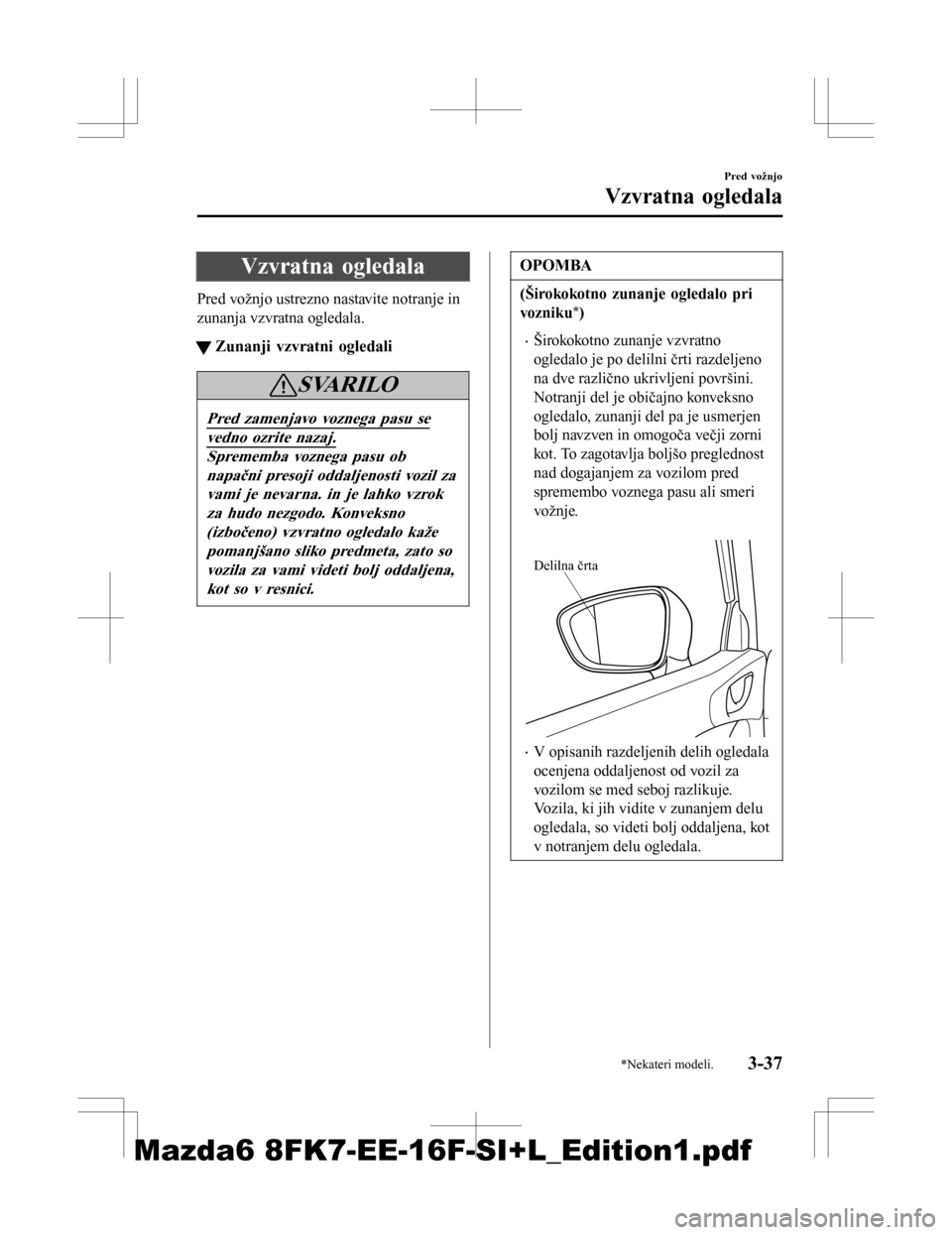 MAZDA MODEL 6 2016 Priročnik za lastnika (in Slovenian) Vzvratna ogledala
Pred vožnjo ustrezno nastavite notranje in
zunanja vzvratna ogledala.
tZunanji vzvratni ogledali
SVARILO
Pred zamenjavo voznega pasu se
vedno ozrite nazaj.
Sprememba voznega pasu ob MAZDA MODEL 6 2016 Priročnik za lastnika (in Slovenian) Vzvratna ogledala
Pred vožnjo ustrezno nastavite notranje in
zunanja vzvratna ogledala.
tZunanji vzvratni ogledali
SVARILO
Pred zamenjavo voznega pasu se
vedno ozrite nazaj.
Sprememba voznega pasu ob