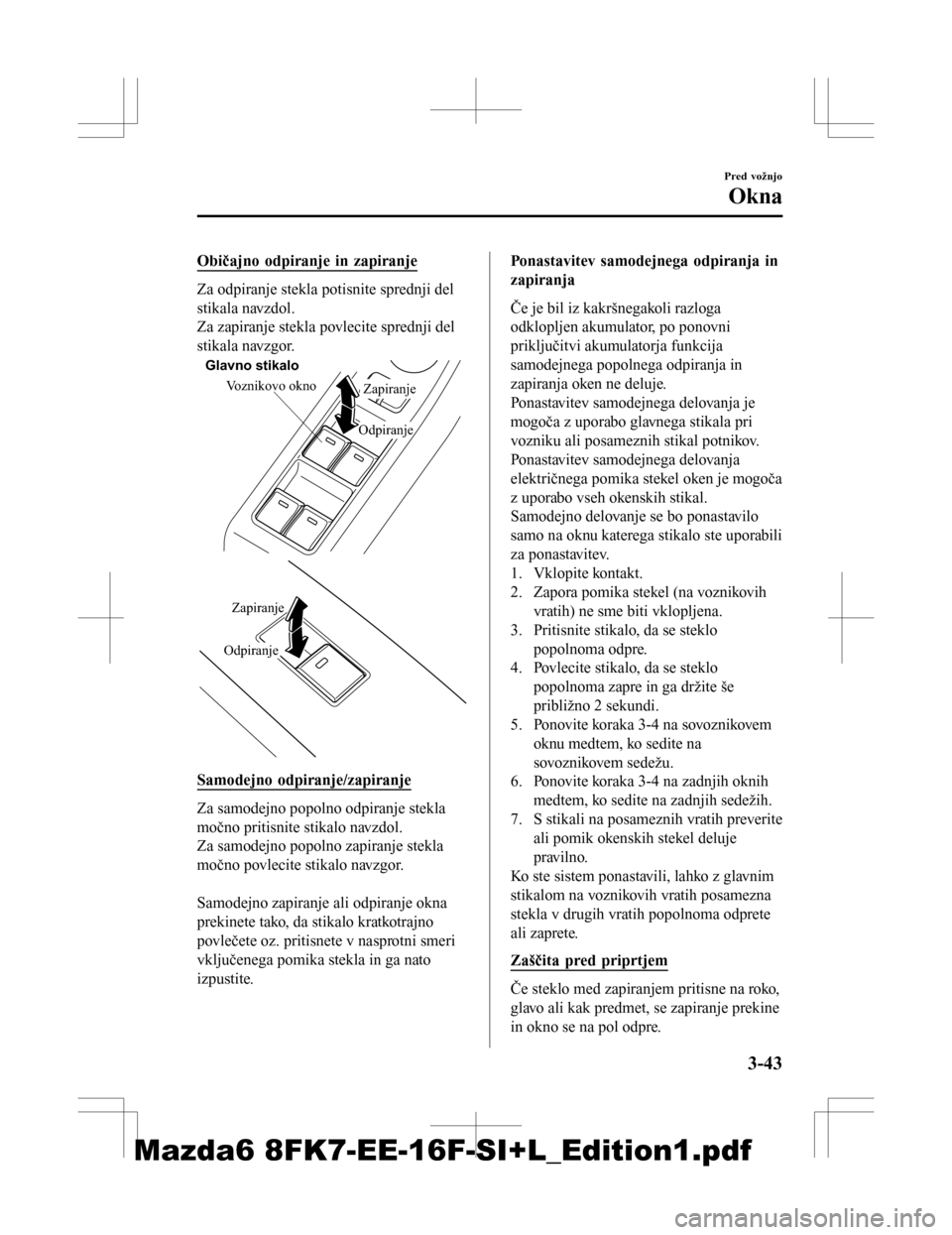 MAZDA MODEL 6 2016  Priročnik za lastnika (in Slovenian) Običajno odpiranje in zapiranje
Za odpiranje stekla potisnite sprednji del
stikala navzdol.
Za zapiranje stekla povlecite sprednji del
stikala navzgor.
Voznikovo okno
OdpiranjeZapiranje
Glavno stikal