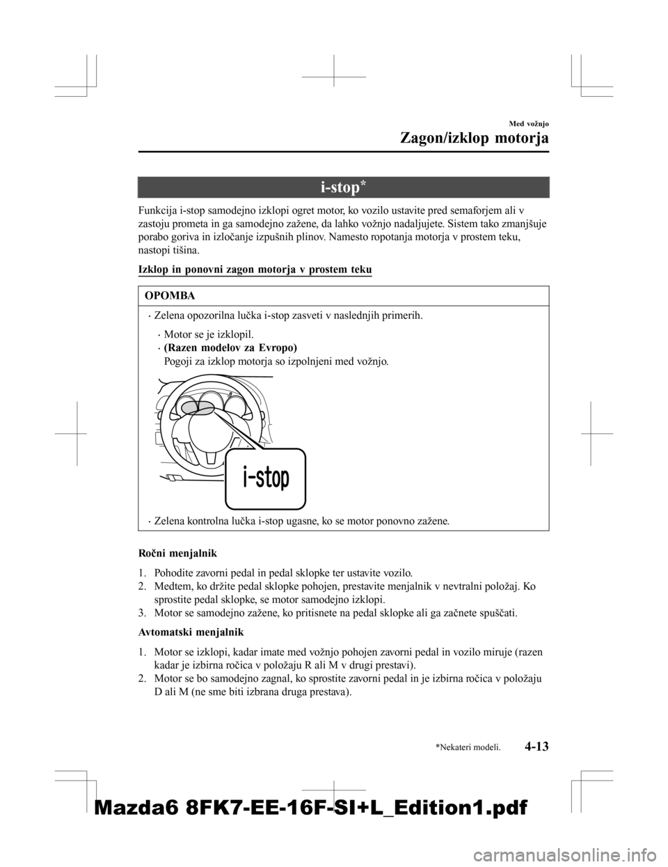 MAZDA MODEL 6 2016  Priročnik za lastnika (in Slovenian) i-stop*
Funkcija i-stop samodejno izklopi ogret motor, ko vozilo ustavite pred semaforjem ali v
zastoju prometa in ga samodejno zažene, da lahko vožnjo nadaljujete. Sistem tako zmanjšuje
porabo gor