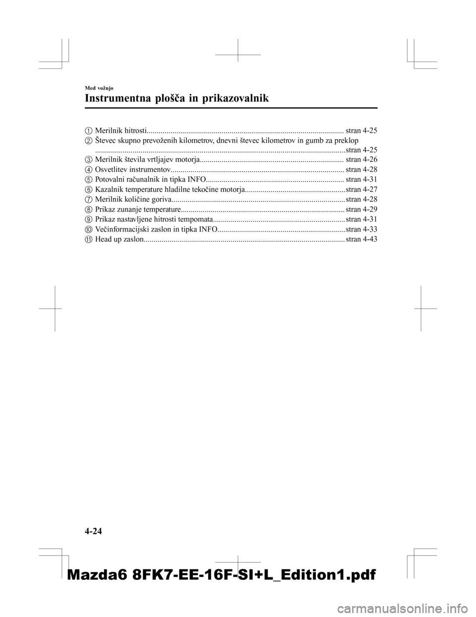 MAZDA MODEL 6 2016  Priročnik za lastnika (in Slovenian) 1Merilnik hitrosti.................................................................................................... stran 4-25
2 Števec skupno prevoženih kilometrov, dnevni števec kilometrov in 