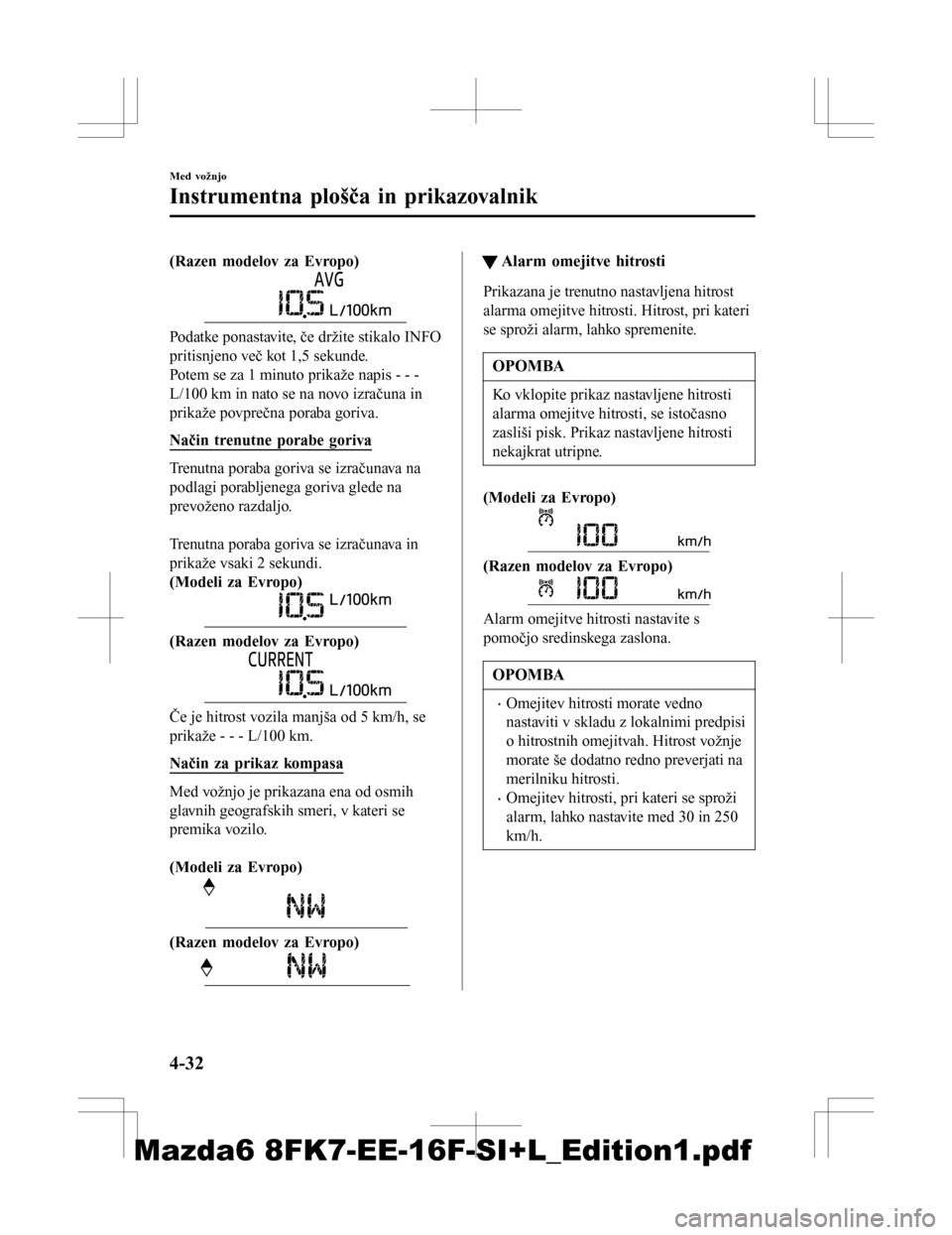 MAZDA MODEL 6 2016  Priročnik za lastnika (in Slovenian) (Razen modelov za Evropo)
Podatke ponastavite, če držite stikalo INFO
pritisnjeno več kot 1,5 sekunde.
Potem se za 1 minuto prikaže napis - - -
L/100 km in nato se na novo izračuna in
prikaže po