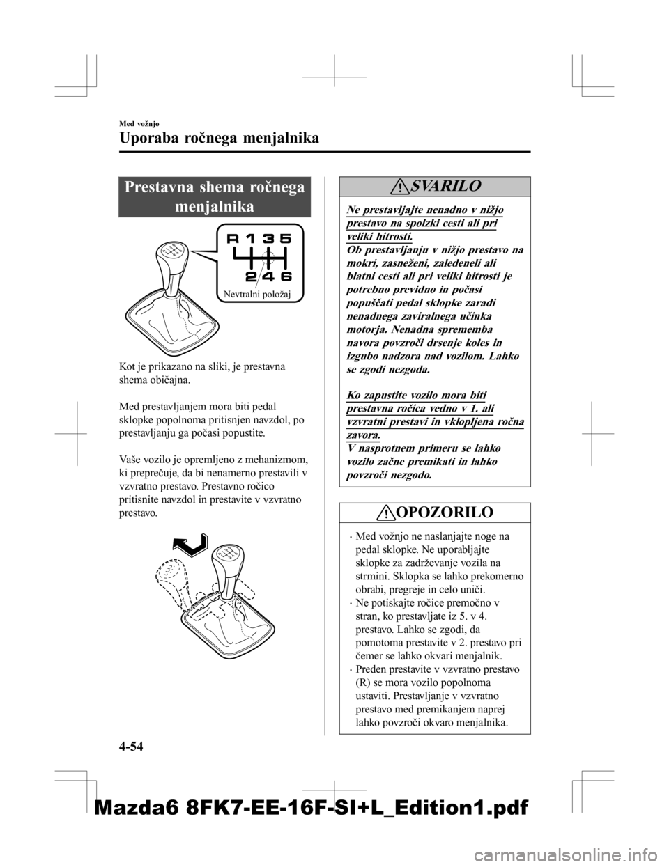 MAZDA MODEL 6 2016  Priročnik za lastnika (in Slovenian) Prestavna shema ročnegamenjalnika
Nevtralni položaj
Kot je prikazano na sliki, je prestavna
shema običajna.
 
Med prestavljanjem mora biti pedal
sklopke popolnoma pritisnjen navzdol, po
prestavljan