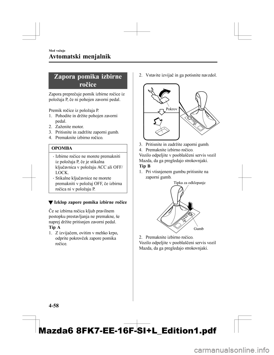 MAZDA MODEL 6 2016  Priročnik za lastnika (in Slovenian) Zapora pomika izbirneročice
Zapora preprečuje pomik izbirne ročice iz
položaja P, če ni pohojen zavorni pedal.
 
Premik ročice iz položaja P.
1. Pohodite in držite pohojen zavorni
pedal.
2. Za