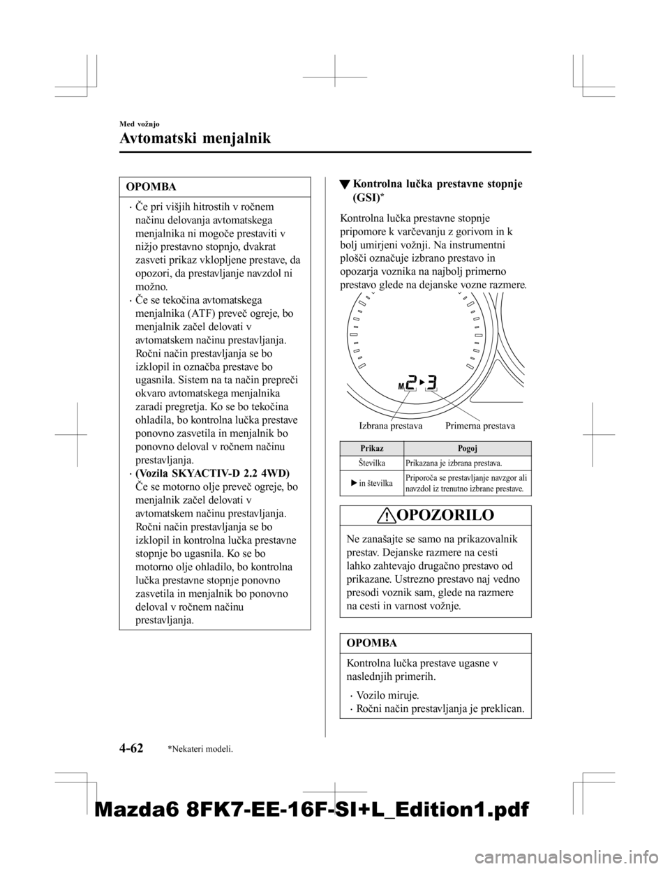 MAZDA MODEL 6 2016  Priročnik za lastnika (in Slovenian) OPOMBA
•Če pri višjih hitrostih v ročnem
načinu delovanja avtomatskega
menjalnika ni mogoče prestaviti v
nižjo prestavno stopnjo, dvakrat
zasveti prikaz vklopljene prestave, da
opozori, da pre