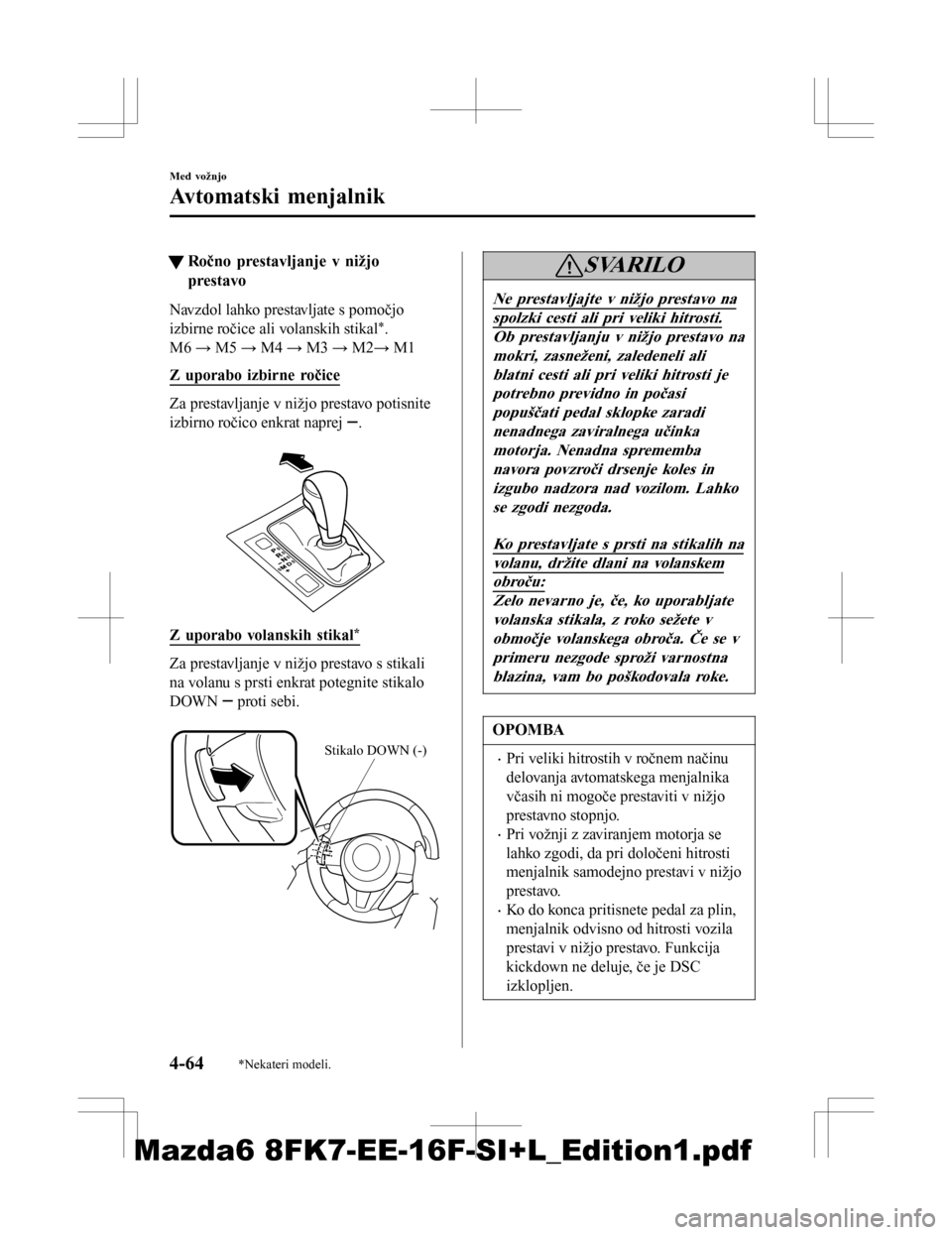 MAZDA MODEL 6 2016  Priročnik za lastnika (in Slovenian) tRočno prestavljanje v nižjo
prestavo
Navzdol lahko prestavljate s pomočjo
izbirne ročice ali volanskih stikal
*.
M6  → M5  → M4 →  M3 → M2 → M1
Z uporabo izbirne ročice
Za prestavljanj